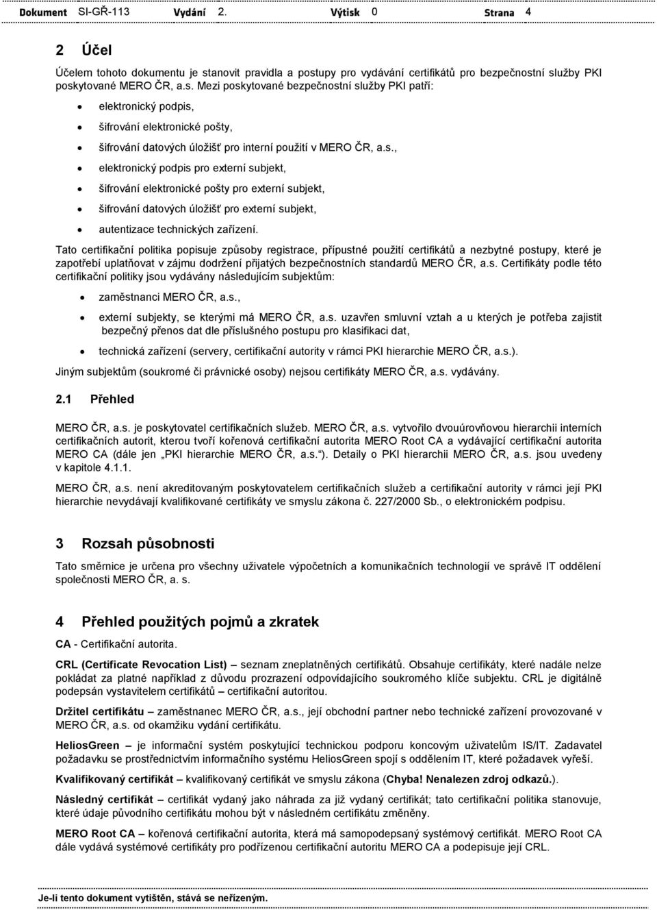 s., elektronický podpis pro externí subjekt, šifrování elektronické pošty pro externí subjekt, šifrování datových úložišť pro externí subjekt, autentizace technických zařízení.