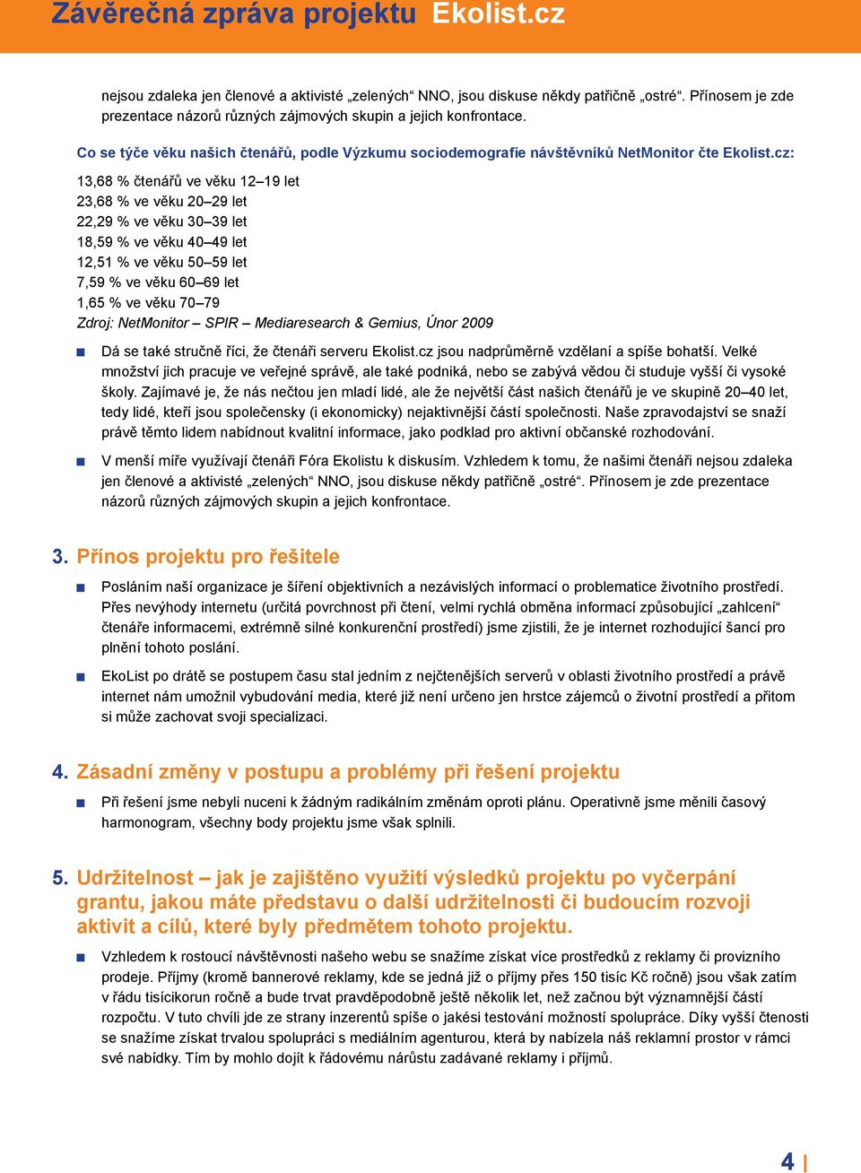 cz: 13,68 % čtenářů ve věku 12 19 let 23,68 % ve věku 20 29 let 22,29 % ve věku 30 39 let 18,59 % ve věku 40 49 let 12,51 % ve věku 50 59 let 7,59 % ve věku 60 69 let 1,65 % ve věku 70 79 Zdroj: