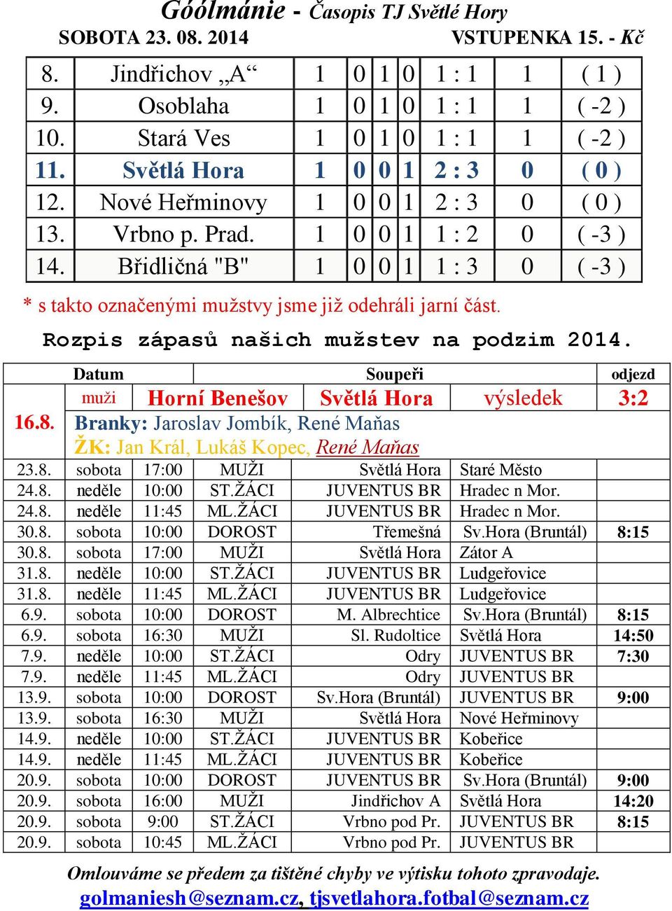 Datum Soupeři odjezd muži Horní Benešov Světlá Hora výsledek 3:2 Branky: Jaroslav Jombík, René Maňas ŽK: Jan Král, Lukáš Kopec, René Maňas 23.8. sobota 17:00 MUŽI Světlá Hora Staré Město 24.8. neděle 10:00 ST.