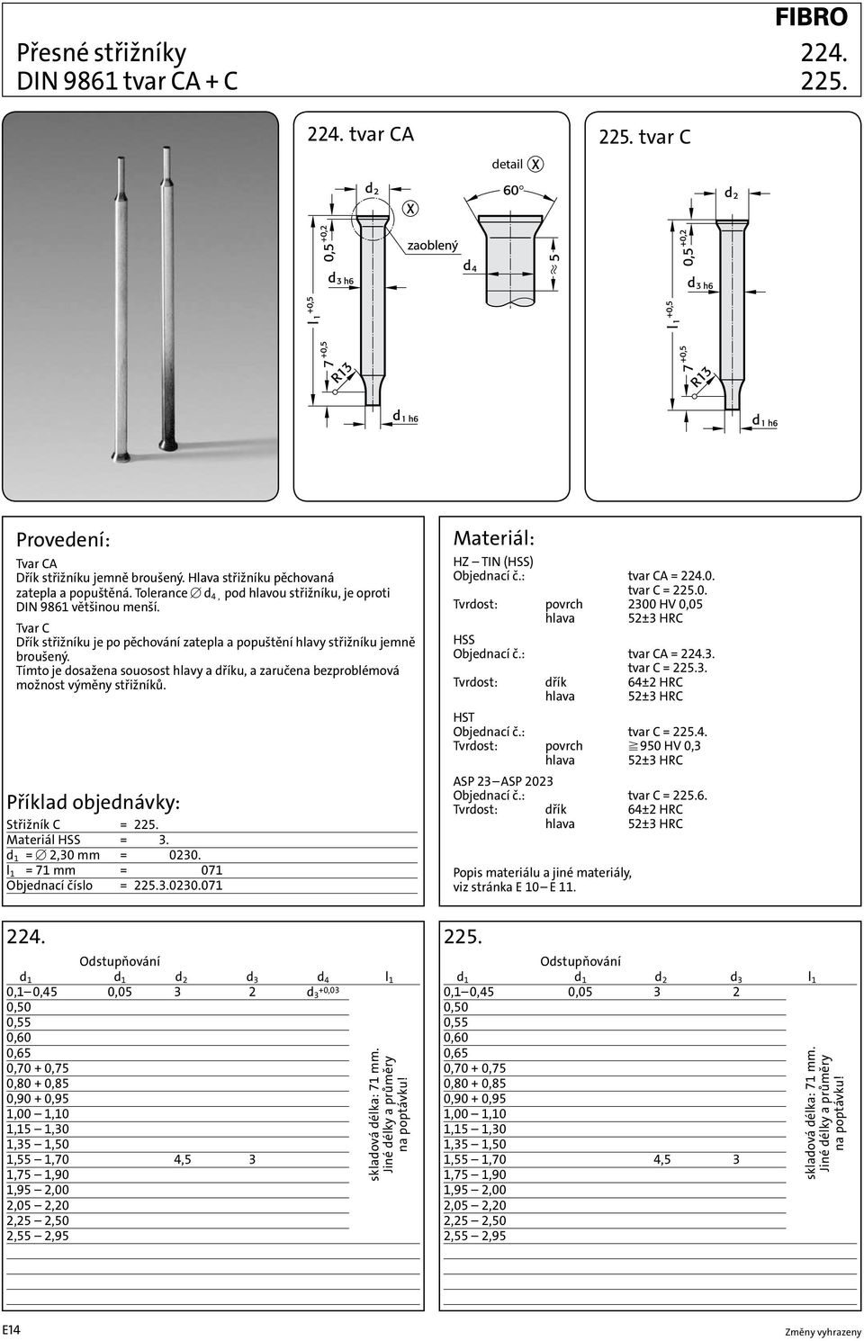 Tímto je dosažena souosost hlavy a dříku, a zaručena bezproblémová možnost výměny střižníků. Střižník C = 225. Materiál HSS = 225.3. d 1 = 2,30 mm = 225.3.0230. l 1 = 71 mm = 225.3.0230.071 Objednací číslo = 225.