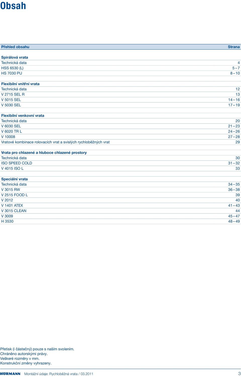 chlazené prostory Technická data 30 ISO SPEED COLD 31 32 V 4015 ISO L 33 Speciální vrata Technická data 34 35 V 3015 RW 36 38 V 2515 FOOD L 39 V 2012 40 V 1401 ATEX 41 43 V 3015 CLEAN 44 V