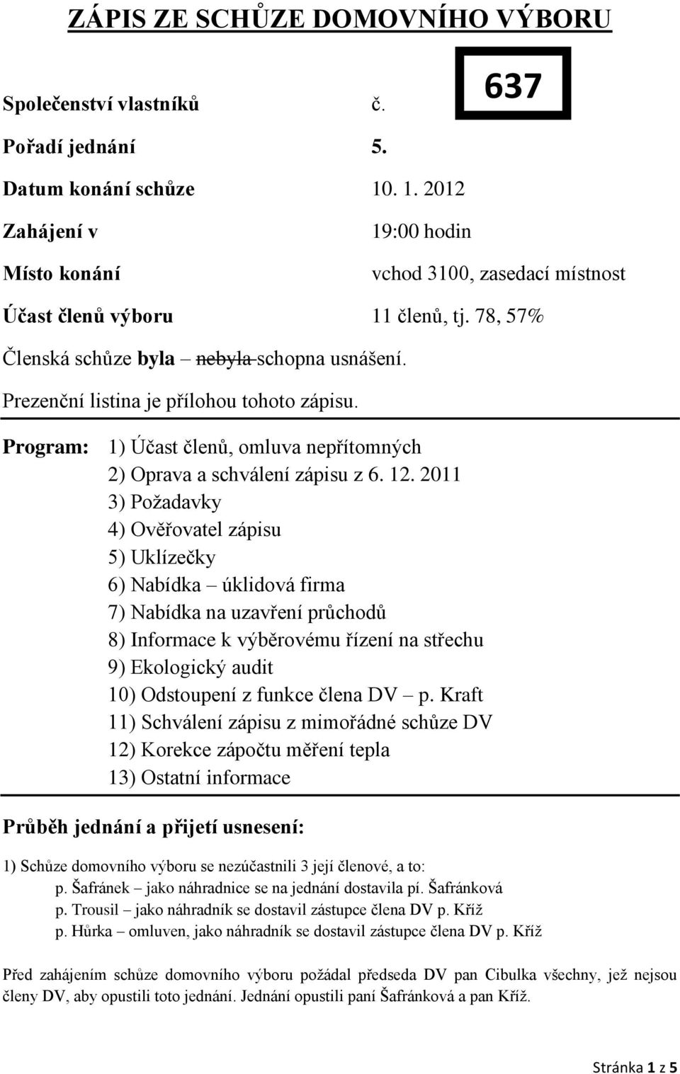 Prezenční listina je přílohou tohoto zápisu. Program: 1) Účast členů, omluva nepřítomných 2) Oprava a schválení zápisu z 6. 12.