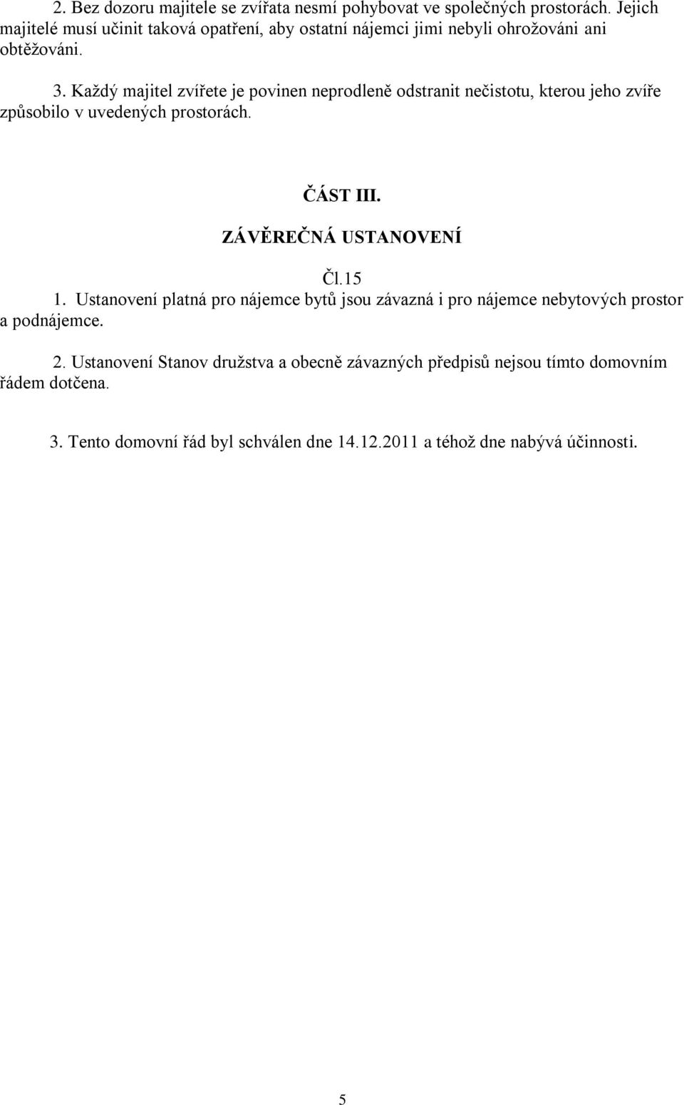 Každý majitel zvířete je povinen neprodleně odstranit nečistotu, kterou jeho zvíře způsobilo v uvedených prostorách. ČÁST III. ZÁVĚREČNÁ USTANOVENÍ Čl.