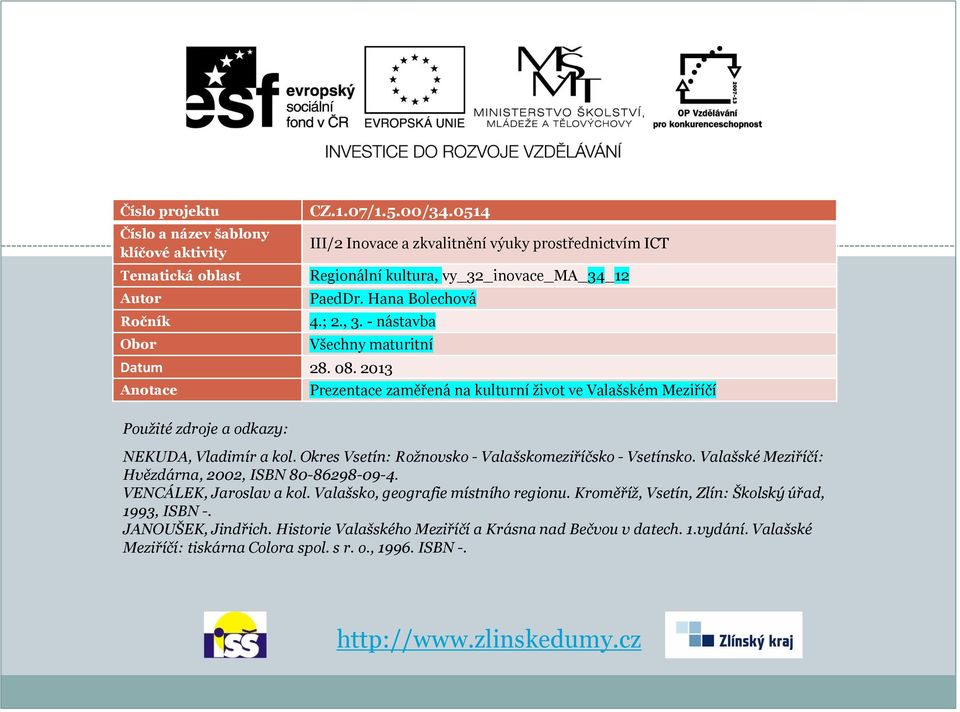 2013 Anotace Prezentace zaměřená na kulturní život ve Valašském Meziříčí Použité zdroje a odkazy: NEKUDA, Vladimír a kol. Okres Vsetín: Rožnovsko - Valašskomeziříčsko - Vsetínsko.