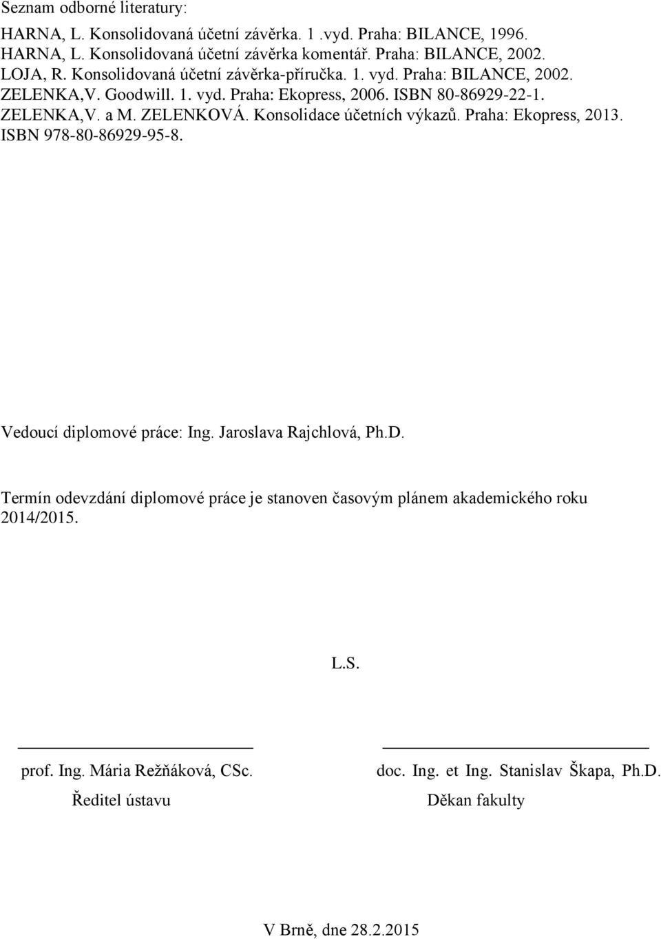ZELENKOVÁ. Konsolidace účetních výkazů. Praha: Ekopress, 2013. ISBN 978-80-86929-95-8. Vedoucí diplomové práce: Ing. Jaroslava Rajchlová, Ph.D.