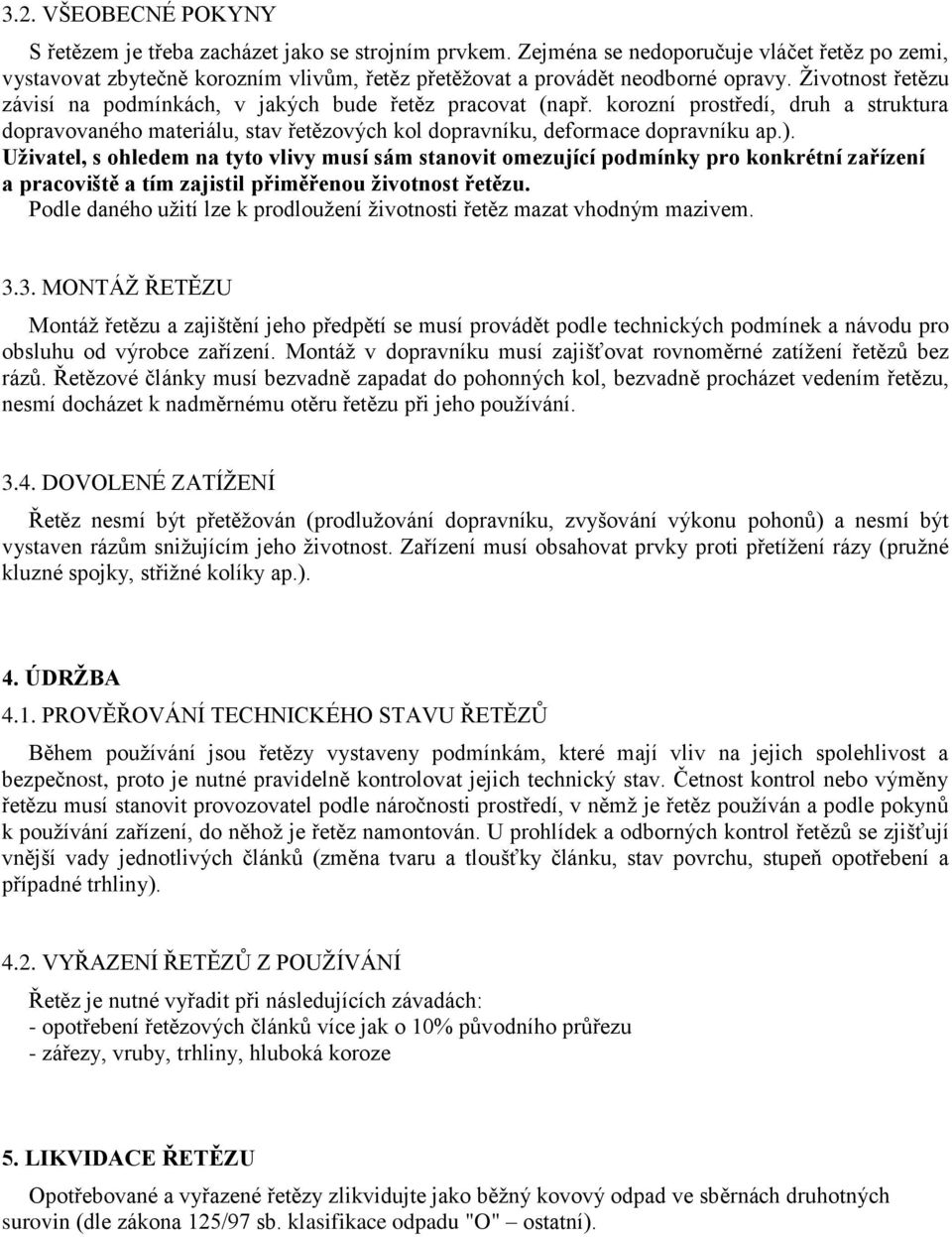 Životnost řetězu závisí na podmínkách, v jakých bude řetěz pracovat (např. korozní prostředí, druh a struktura dopravovaného materiálu, stav řetězových kol dopravníku, deformace dopravníku ap.).