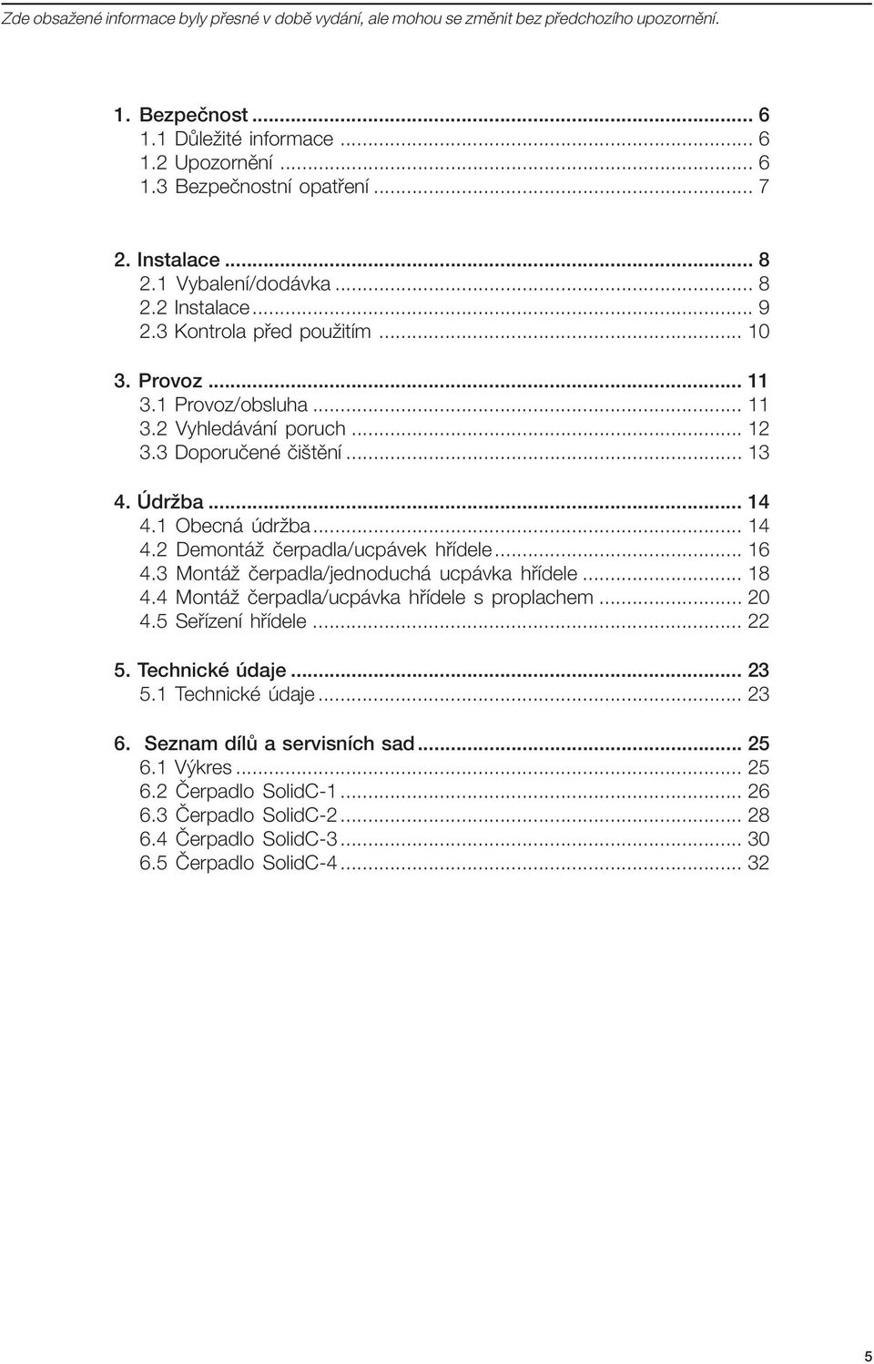 Údržba... 14 4.1 Obecná údržba... 14 4.2 Demontáž čerpadla/ucpávek hřídele... 16 4.3 Montáž čerpadla/jednoduchá ucpávka hřídele... 18 4.4 Montáž čerpadla/ucpávka hřídele s proplachem... 20 4.