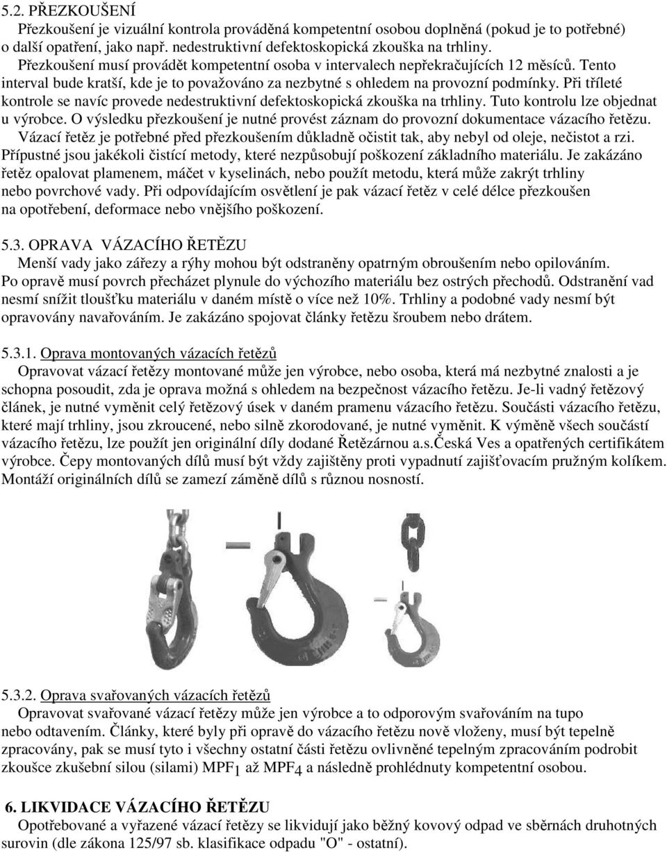 Při tříleté kontrole se navíc provede nedestruktivní defektoskopická zkouška na trhliny. Tuto kontrolu lze objednat u výrobce.