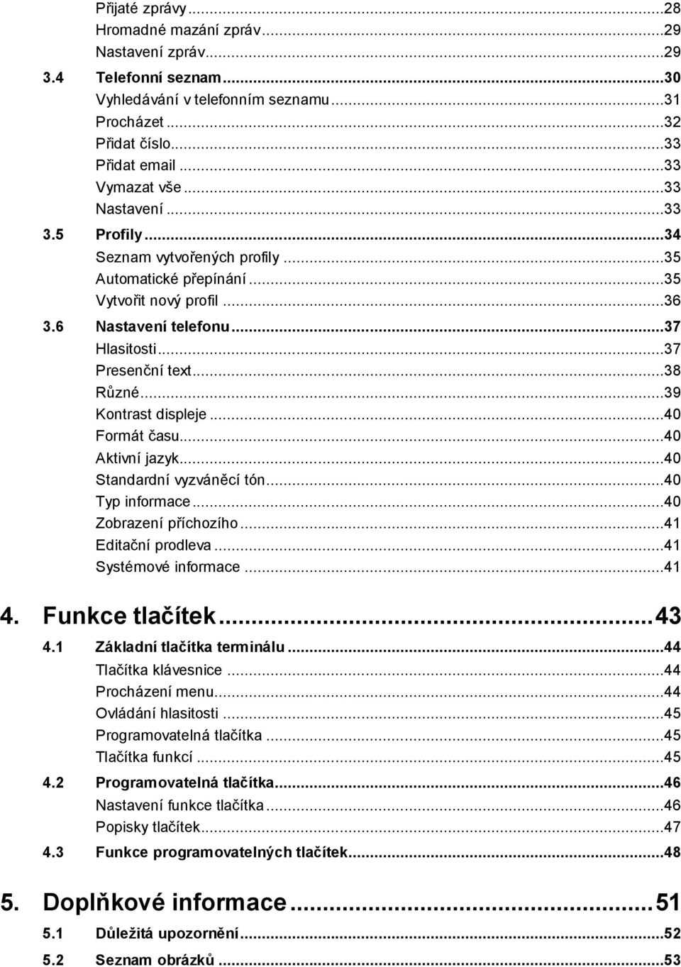 ..39 Kontrast displeje...40 Formát času...40 Aktivní jazyk...40 Standardní vyzváněcí tón...40 Typ informace...40 Zobrazení příchozího...41 Editační prodleva...41 Systémové informace...41 4.