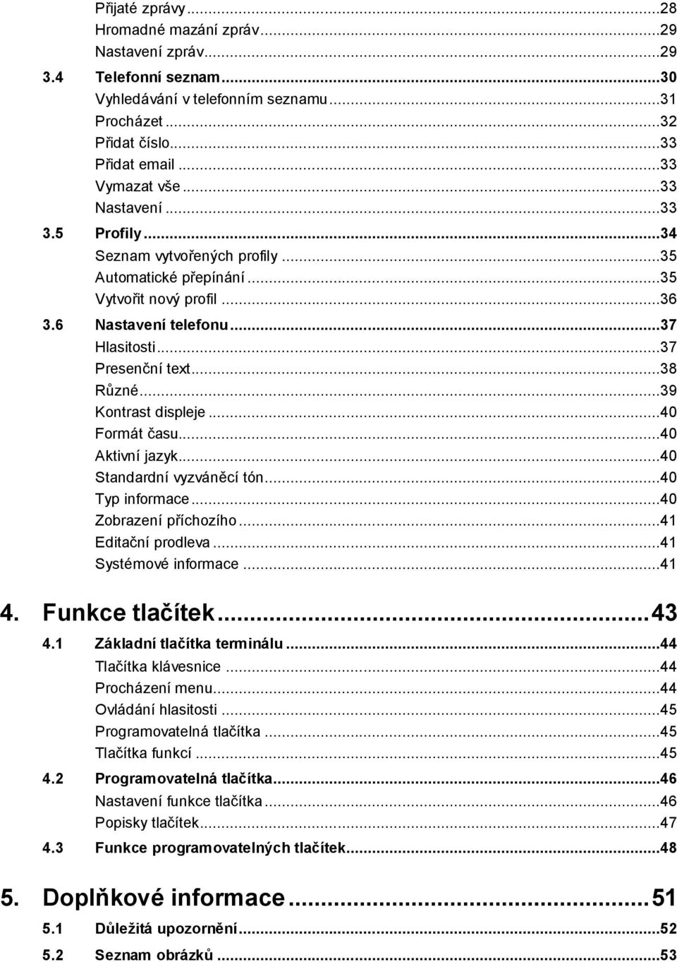 ..39 Kontrast displeje...40 Formát času...40 Aktivní jazyk...40 Standardní vyzváněcí tón...40 Typ informace...40 Zobrazení příchozího...41 Editační prodleva...41 Systémové informace...41 4.