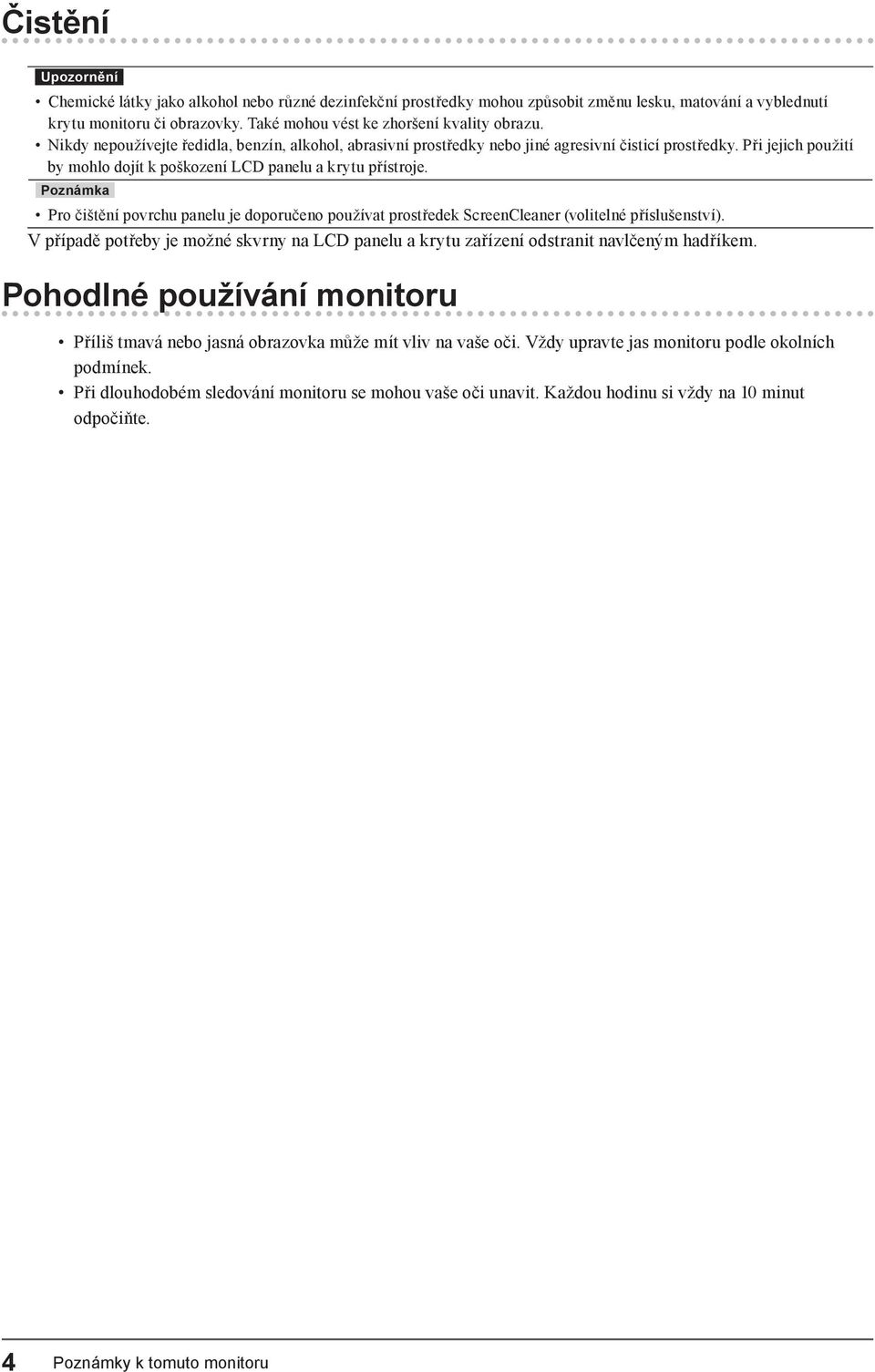 Při jejich použití by mohlo dojít k poškození LCD panelu a krytu přístroje. Poznámka Pro čištění povrchu panelu je doporučeno používat prostředek ScreenCleaner (volitelné příslušenství).