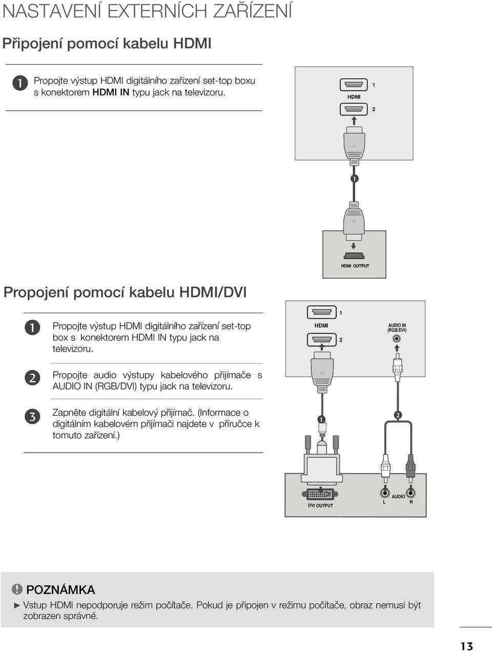 HDMI AUDIO IN (RGB/DVI) Propojte audio v stupy kabelového pfiijímaãe s AUDIO IN (RGB/DVI) typu jack na televizoru. Zapnûte digitální kabelov pfiijímaã.