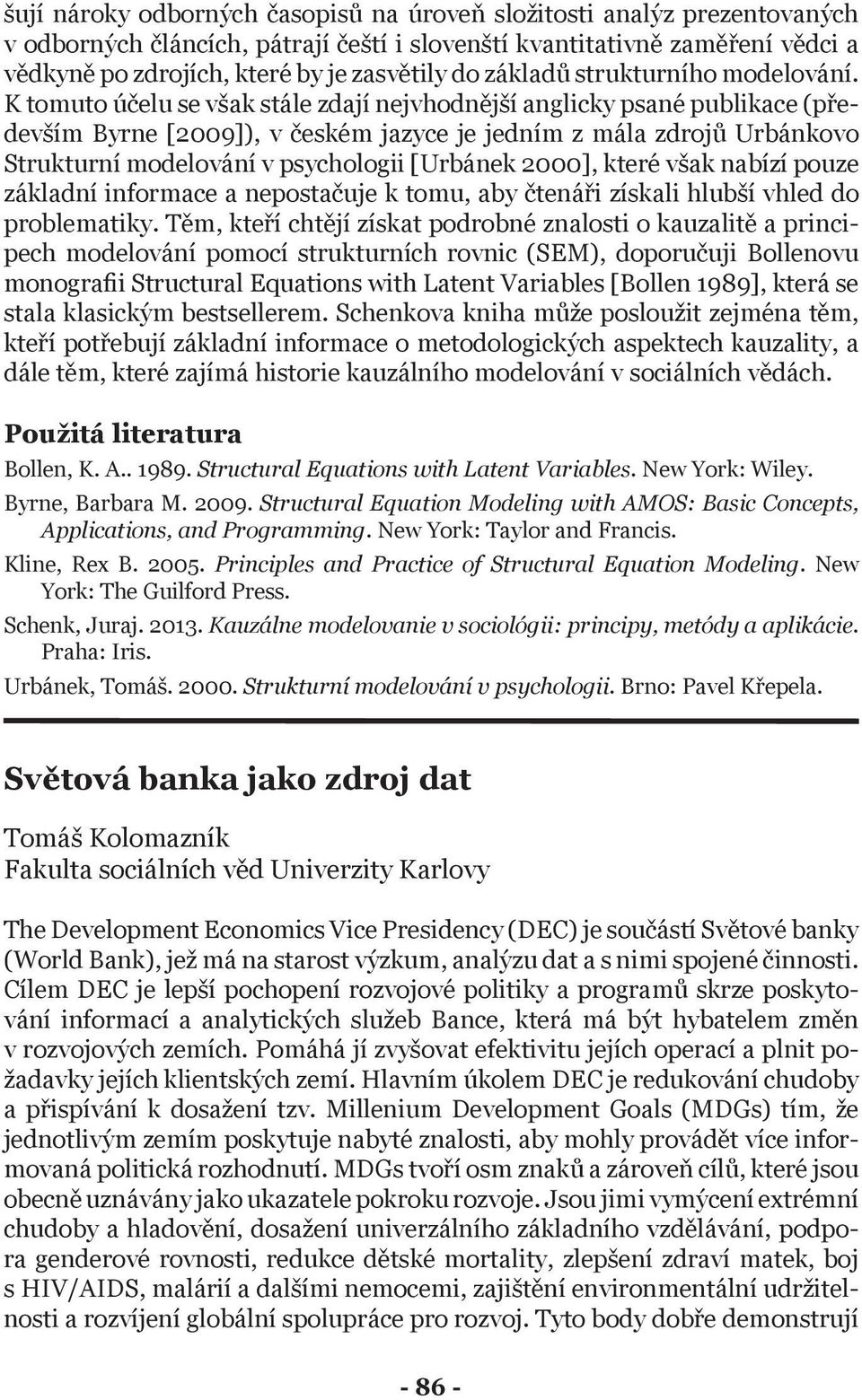 K tomuto účelu se však stále zdají nejvhodnější anglicky psané publikace (především Byrne [2009]), v českém jazyce je jedním z mála zdrojů Urbánkovo Strukturní modelování v psychologii [Urbánek