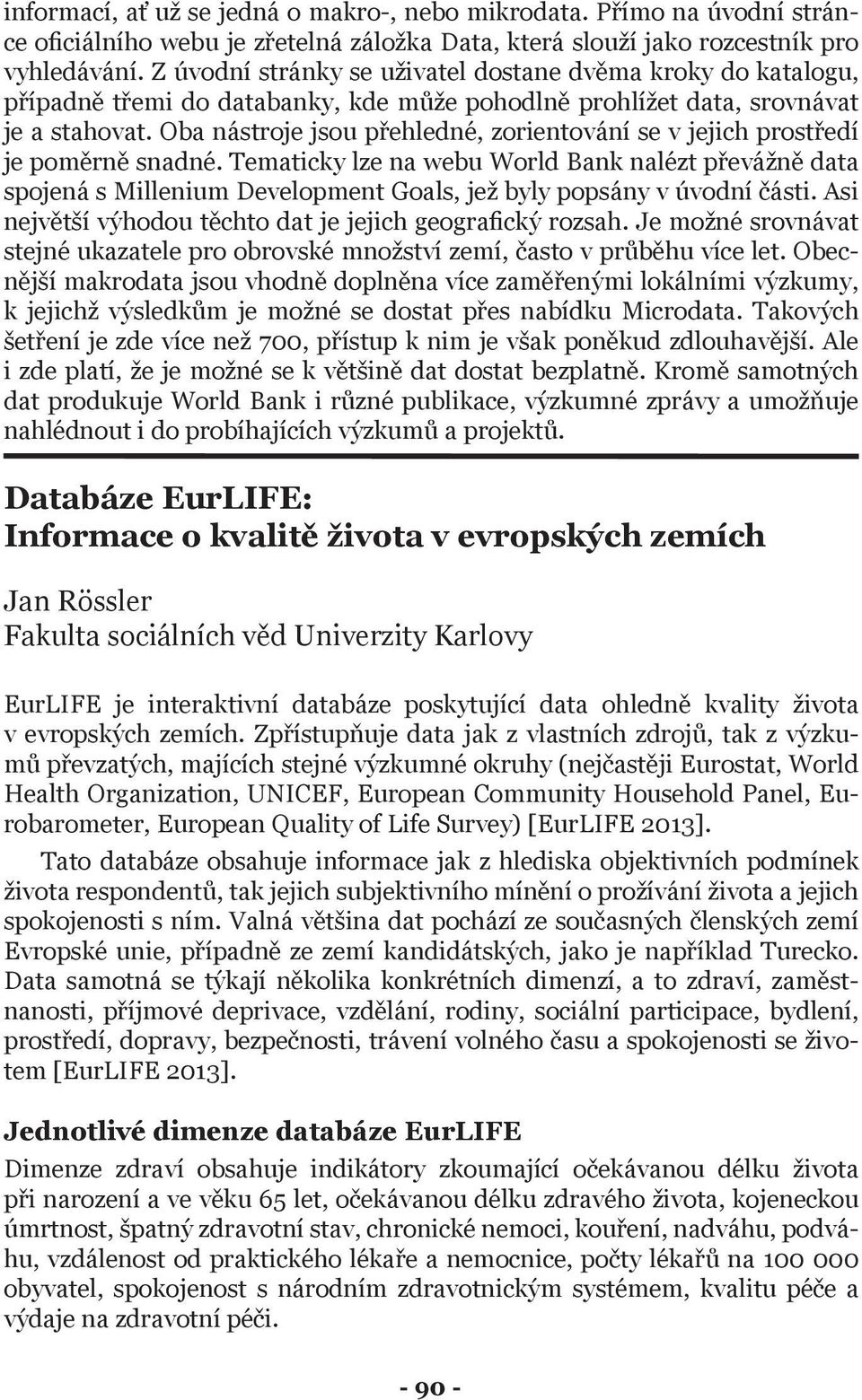 Oba nástroje jsou přehledné, zorientování se v jejich prostředí je poměrně snadné.