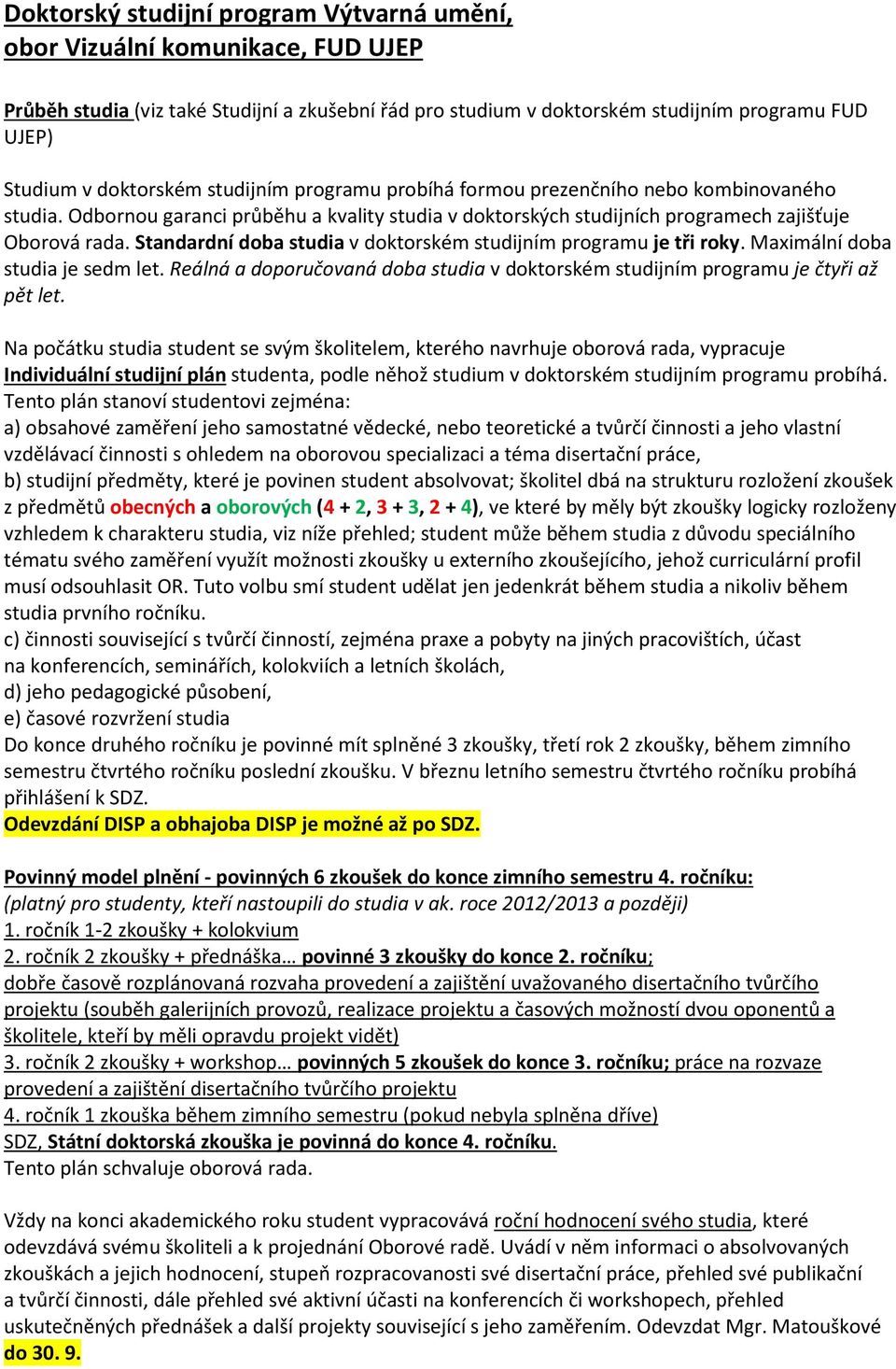 Standardní doba studia v doktorském studijním programu je tři roky. Maximální doba studia je sedm let. Reálná a doporučovaná doba studia v doktorském studijním programu je čtyři až pět let.