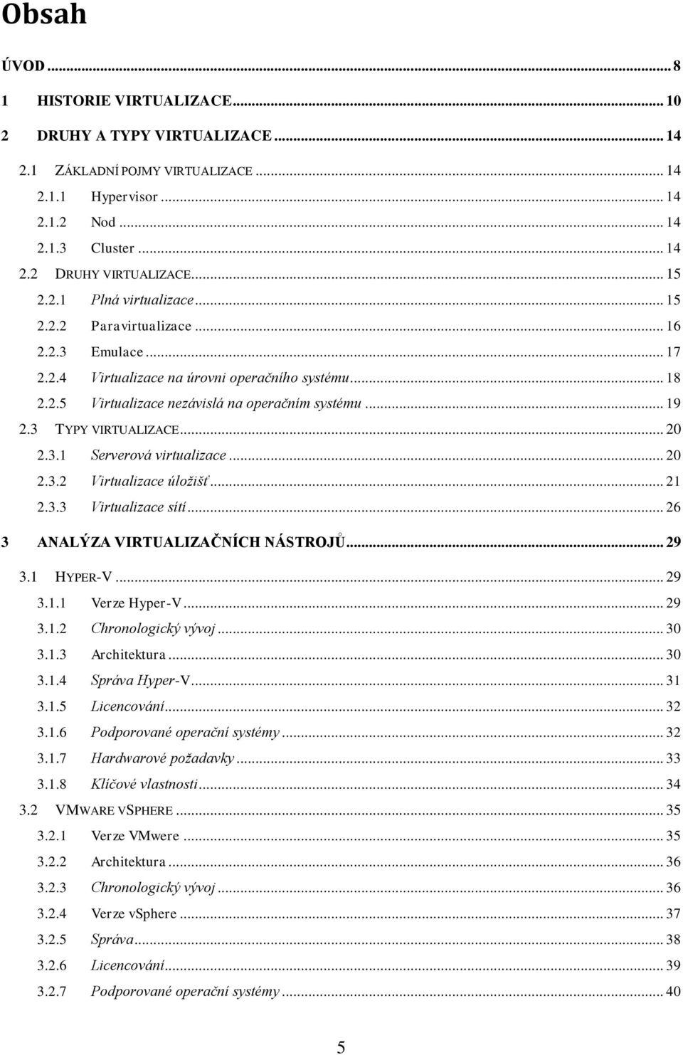 3 TYPY VIRTUALIZACE... 20 2.3.1 Serverová virtualizace... 20 2.3.2 Virtualizace úložišť... 21 2.3.3 Virtualizace sítí... 26 3 ANALÝZA VIRTUALIZAČNÍCH NÁSTROJŮ... 29 3.1 HYPER-V... 29 3.1.1 Verze Hyper-V.