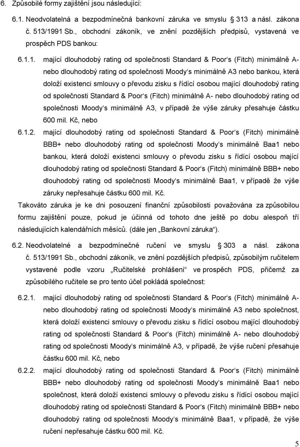 1. mající dlouhodobý rating od společnosti Standard & Poor s (Fitch) minimálně A- nebo dlouhodobý rating od společnosti Moody s minimálně A3 nebo bankou, která doloží existenci smlouvy o převodu