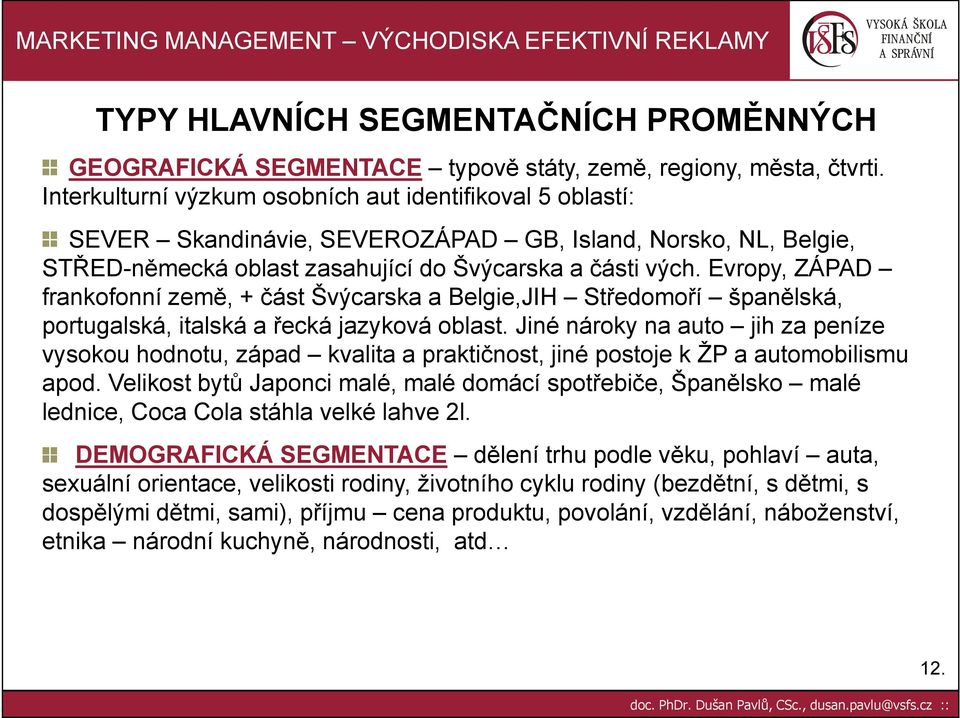 Evropy, ZÁPAD frankofonní země, + část Švýcarska a Belgie,JIH Středomoří španělská, portugalská, italská a řecká jazyková oblast.