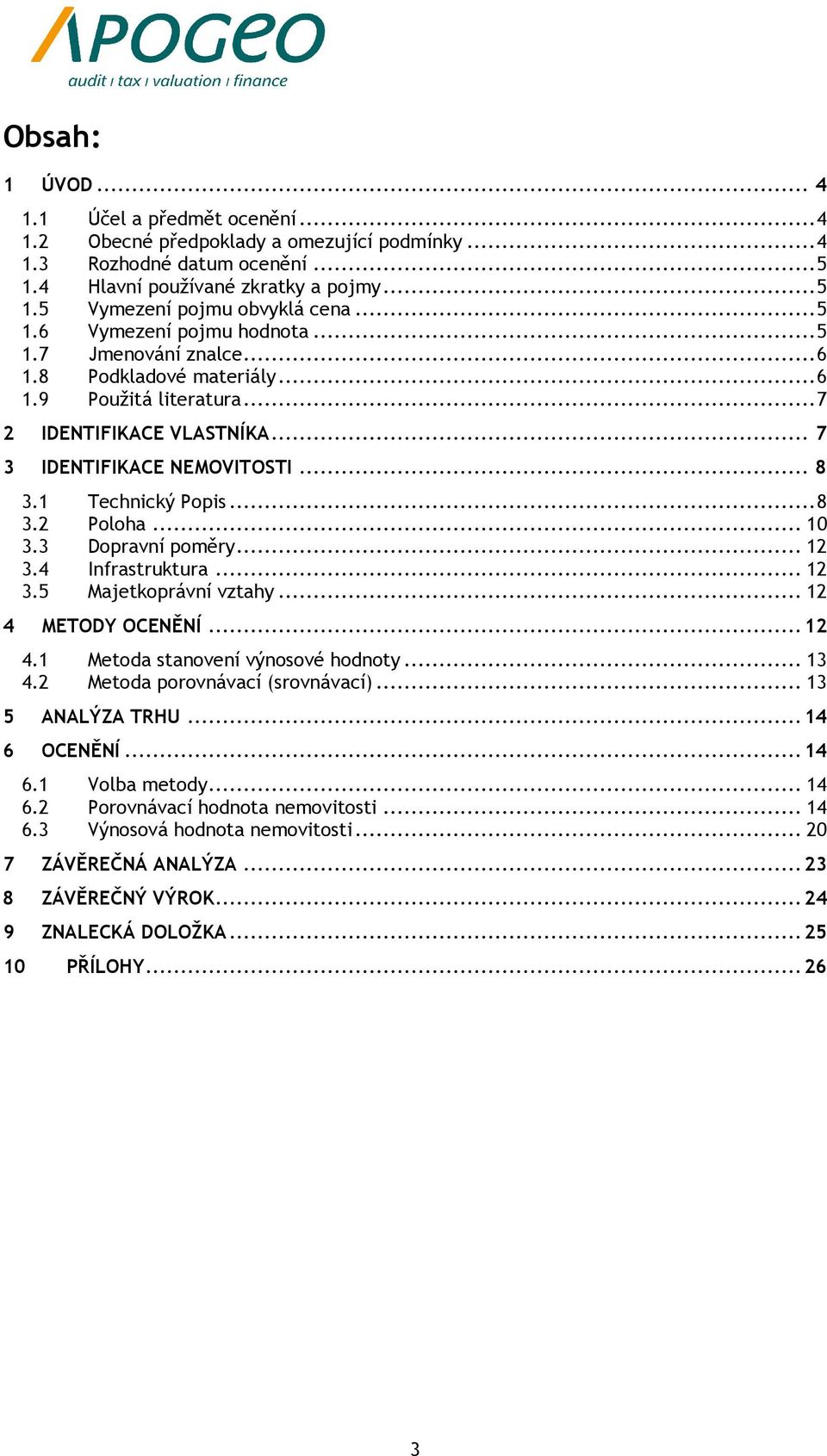 1 Technický Popis... 8 3.2 Poloha... 10 3.3 Dopravní poměry... 12 3.4 Infrastruktura... 12 3.5 Majetkoprávní vztahy... 12 4 METODY OCENĚNÍ... 12 4.1 Metoda stanovení výnosové hodnoty... 13 4.