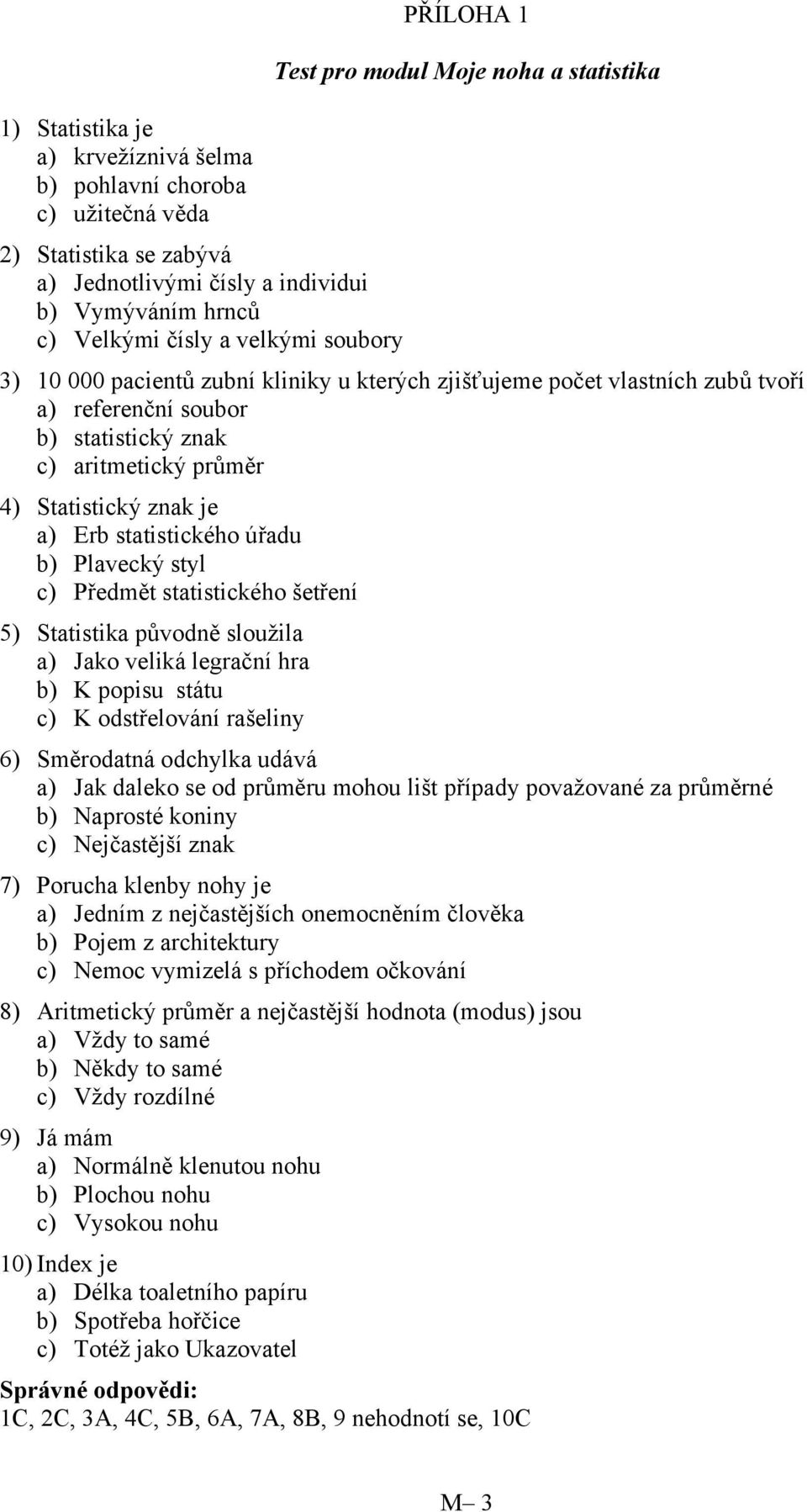 je a) Erb statistického úřadu b) Plavecký styl c) Předmět statistického šetření 5) Statistika původně sloužila a) Jako veliká legrační hra b) K popisu státu c) K odstřelování rašeliny 6) Směrodatná