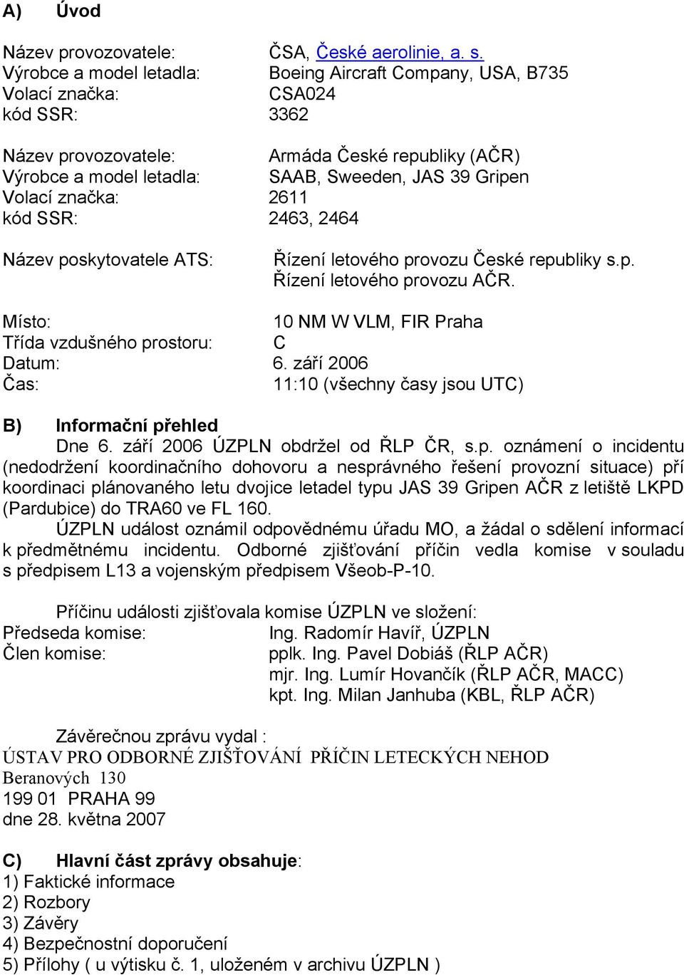 Volací značka: 2611 kód SSR: 2463, 2464 Název poskytovatele ATS: Řízení letového provozu České republiky s.p. Řízení letového provozu AČR.