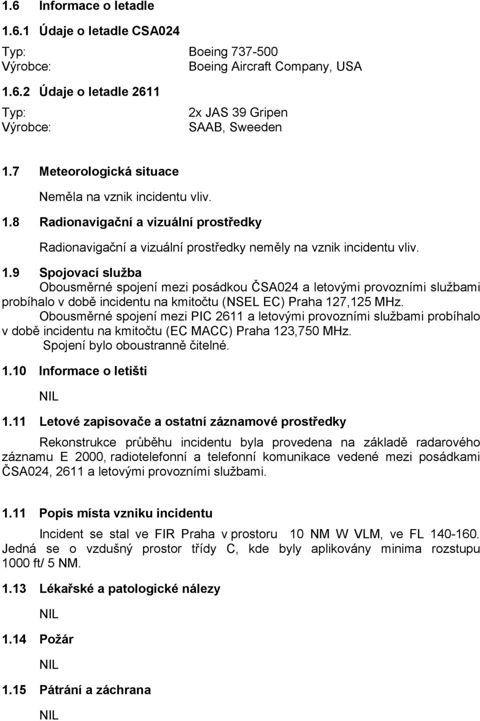 8 Radionavigační a vizuální prostředky Radionavigační a vizuální prostředky neměly na vznik incidentu vliv. 1.