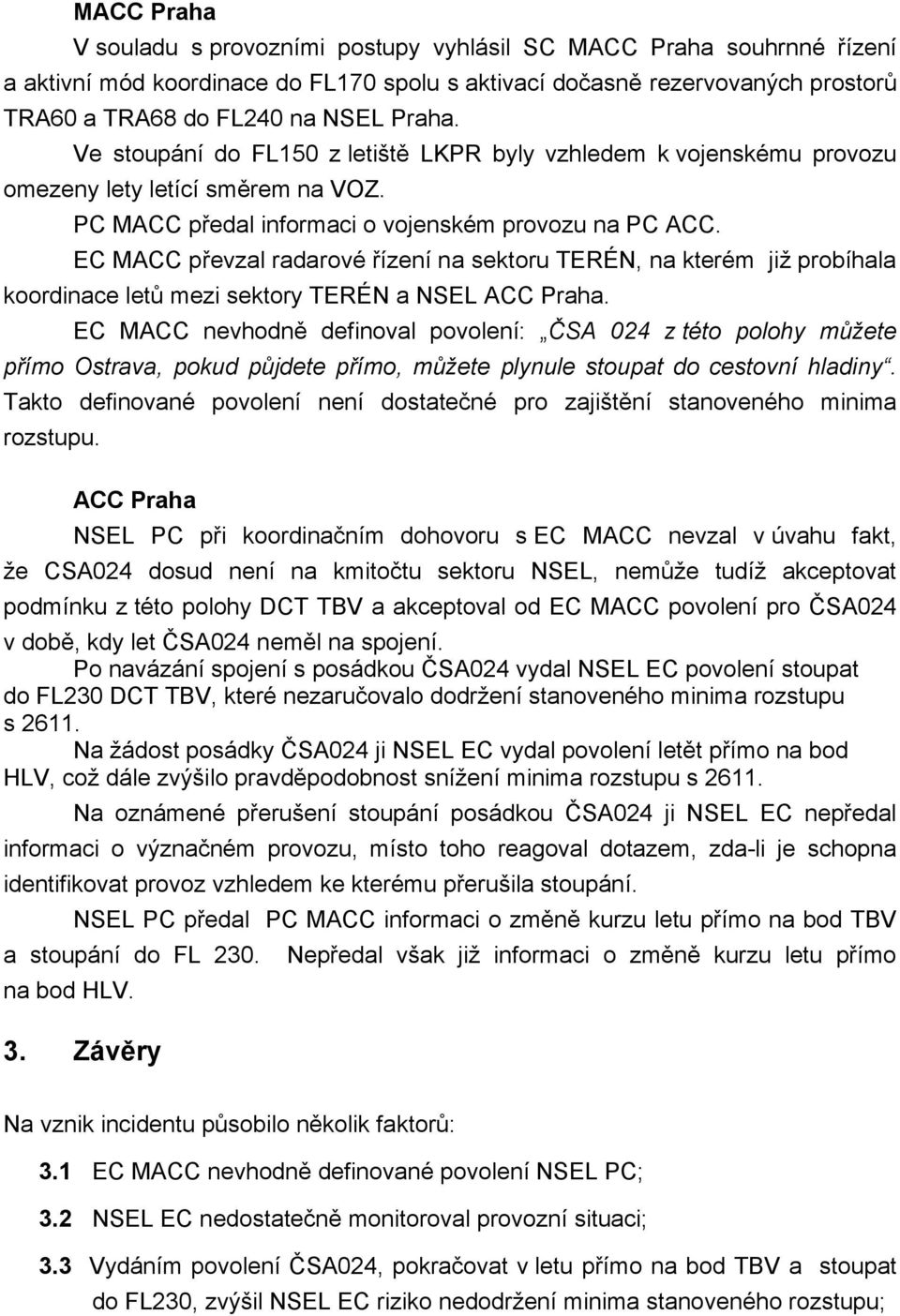 EC MACC převzal radarové řízení na sektoru TERÉN, na kterém již probíhala koordinace letů mezi sektory TERÉN a NSEL ACC Praha.