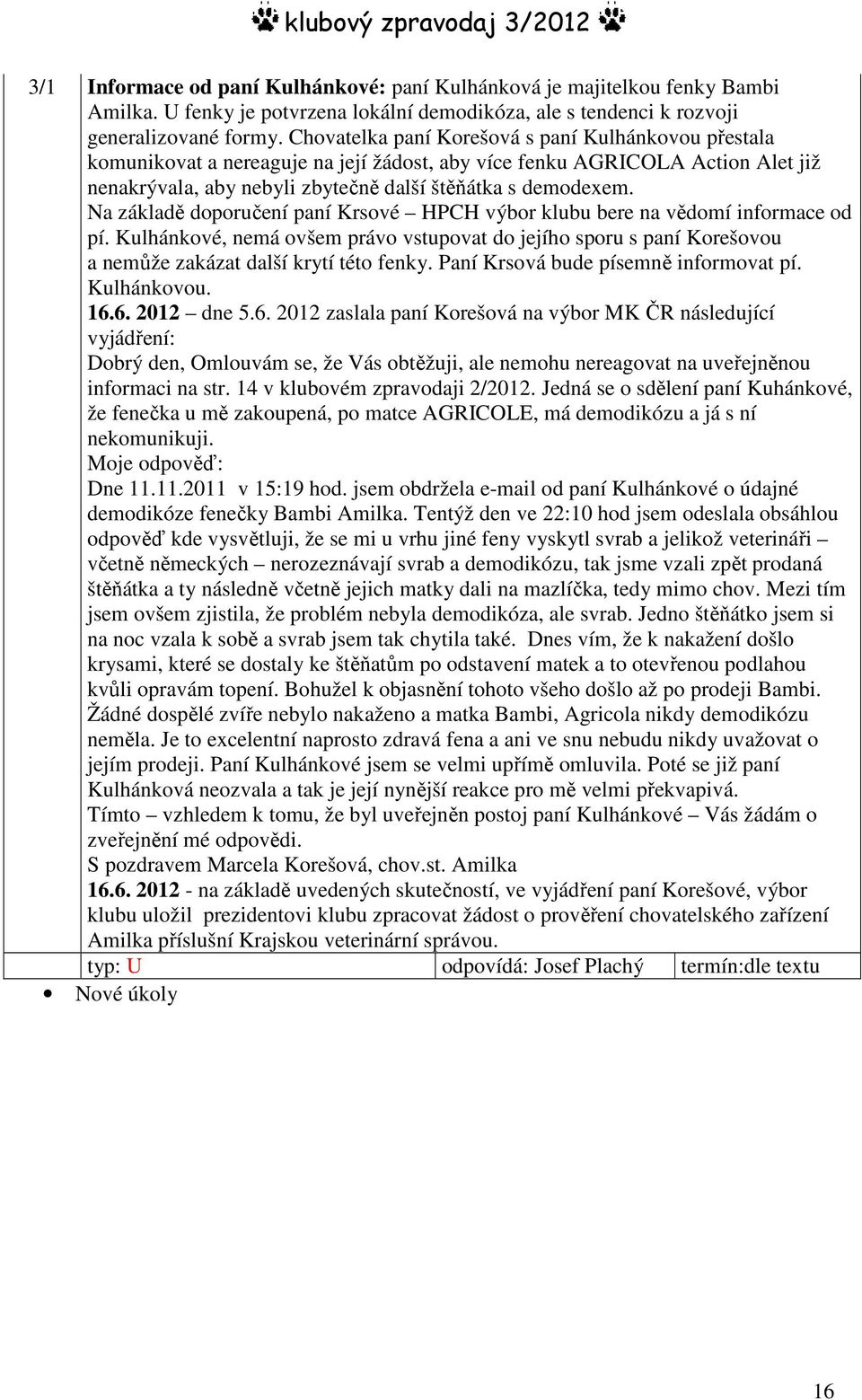 Na základě doporučení paní Krsové HPCH výbor klubu bere na vědomí informace od pí. Kulhánkové, nemá ovšem právo vstupovat do jejího sporu s paní Korešovou a nemůže zakázat další krytí této fenky.