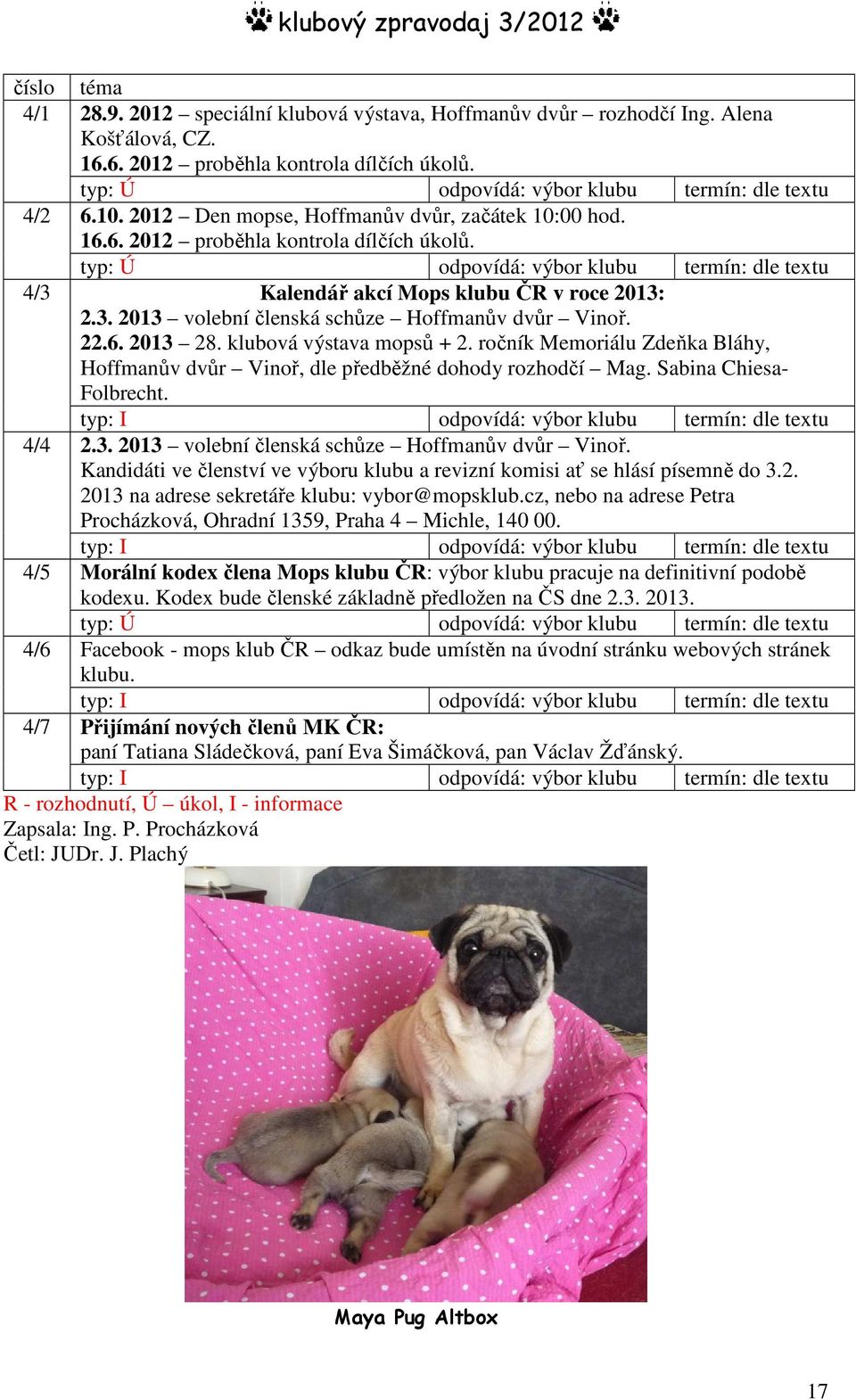 typ: Ú odpovídá: výbor klubu termín: dle textu Kalendář akcí Mops klubu ČR v roce 2013: 2.3. 2013 volební členská schůze Hoffmanův dvůr Vinoř. 22.6. 2013 28. klubová výstava mopsů + 2.