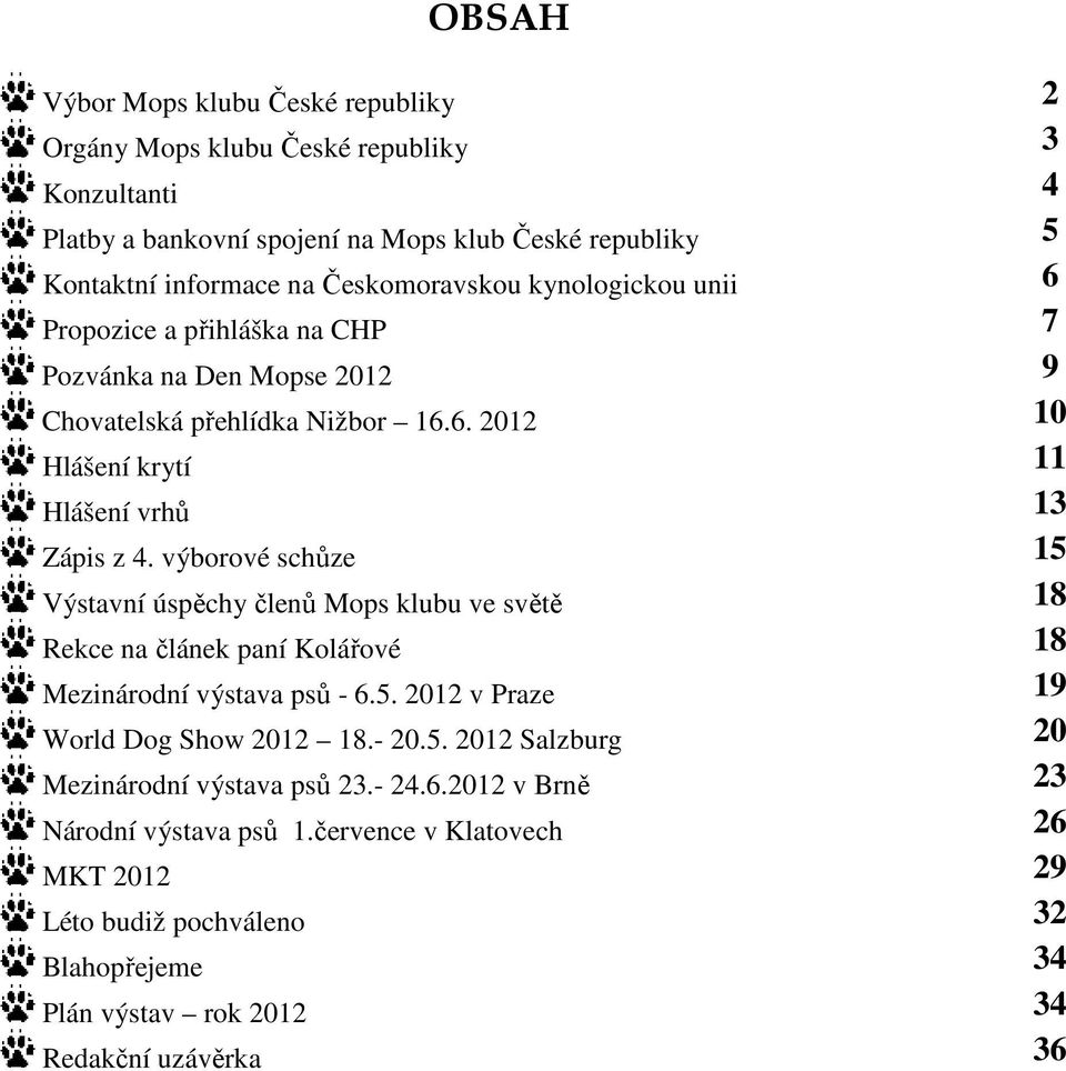 výborové schůze 15 Výstavní úspěchy členů Mops klubu ve světě 18 Rekce na článek paní Kolářové 18 Mezinárodní výstava psů - 6.5. 2012 v Praze 19 World Dog Show 2012 18.- 20.5. 2012 Salzburg 20 Mezinárodní výstava psů 23.