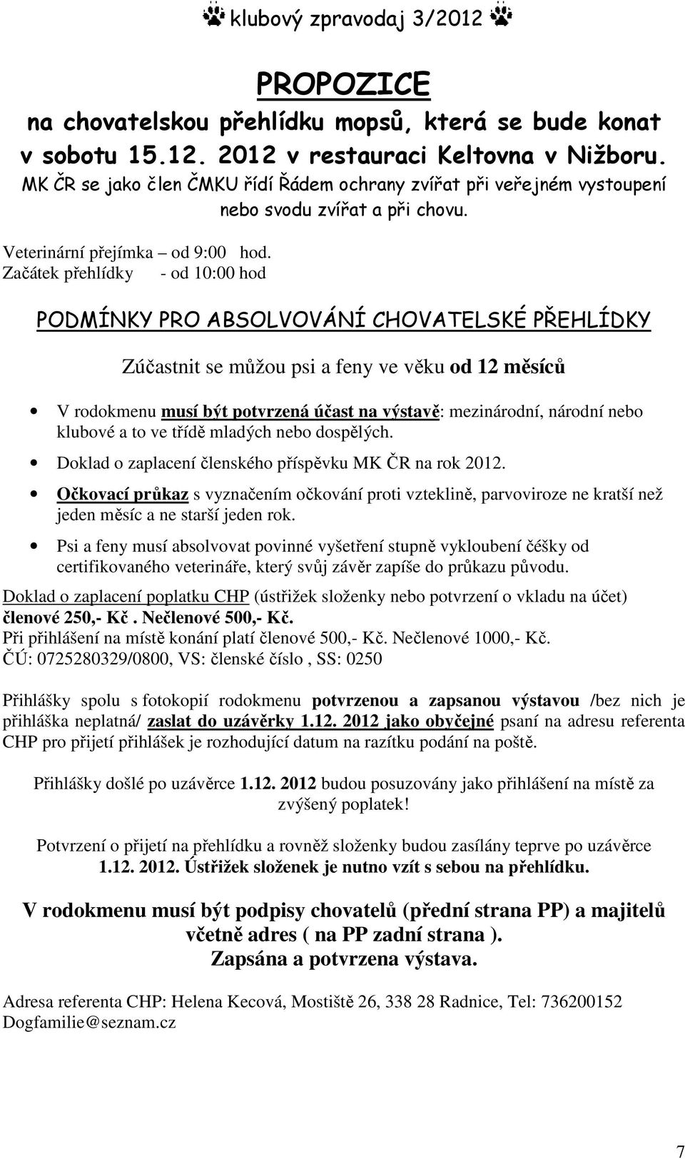 Začátek přehlídky - od 10:00 hod PODMÍNKY PRO ABSOLVOVÁNÍ CHOVATELSKÉ PŘEHLÍDKY Zúčastnit se můžou psi a feny ve věku od 12 měsíců V rodokmenu musí být potvrzená účast na výstavě: mezinárodní,