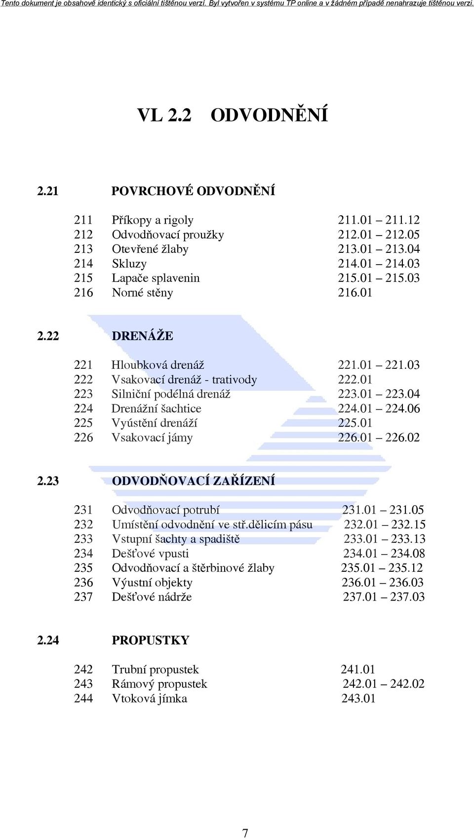 06 225 Vyústění drenáží 225.01 226 Vsakovací jámy 226.01 226.02 2.23 ODVODŇOVACÍ ZAŘÍZENÍ 231 Odvodňovací potrubí 231.01 231.05 232 Umístění odvodnění ve stř.dělicím pásu 232.01 232.