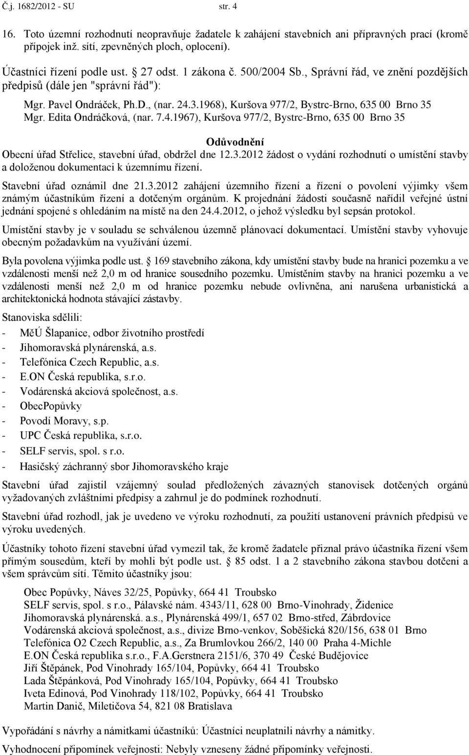 1968), Kuršova 977/2, Bystrc-Brno, 635 00 Brno 35 Mgr. Edita Ondráčková, (nar. 7.4.1967), Kuršova 977/2, Bystrc-Brno, 635 00 Brno 35 Odůvodnění Obecní úřad Střelice, stavební úřad, obdržel dne 12.3.2012 žádost o vydání rozhodnutí o umístění stavby a doloženou dokumentaci k územnímu řízení.