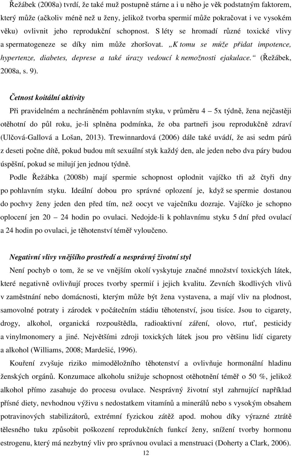 K tomu se může přidat impotence, hypertenze, diabetes, deprese a také úrazy vedoucí k nemožnosti ejakulace. (Řežábek, 2008a, s. 9).