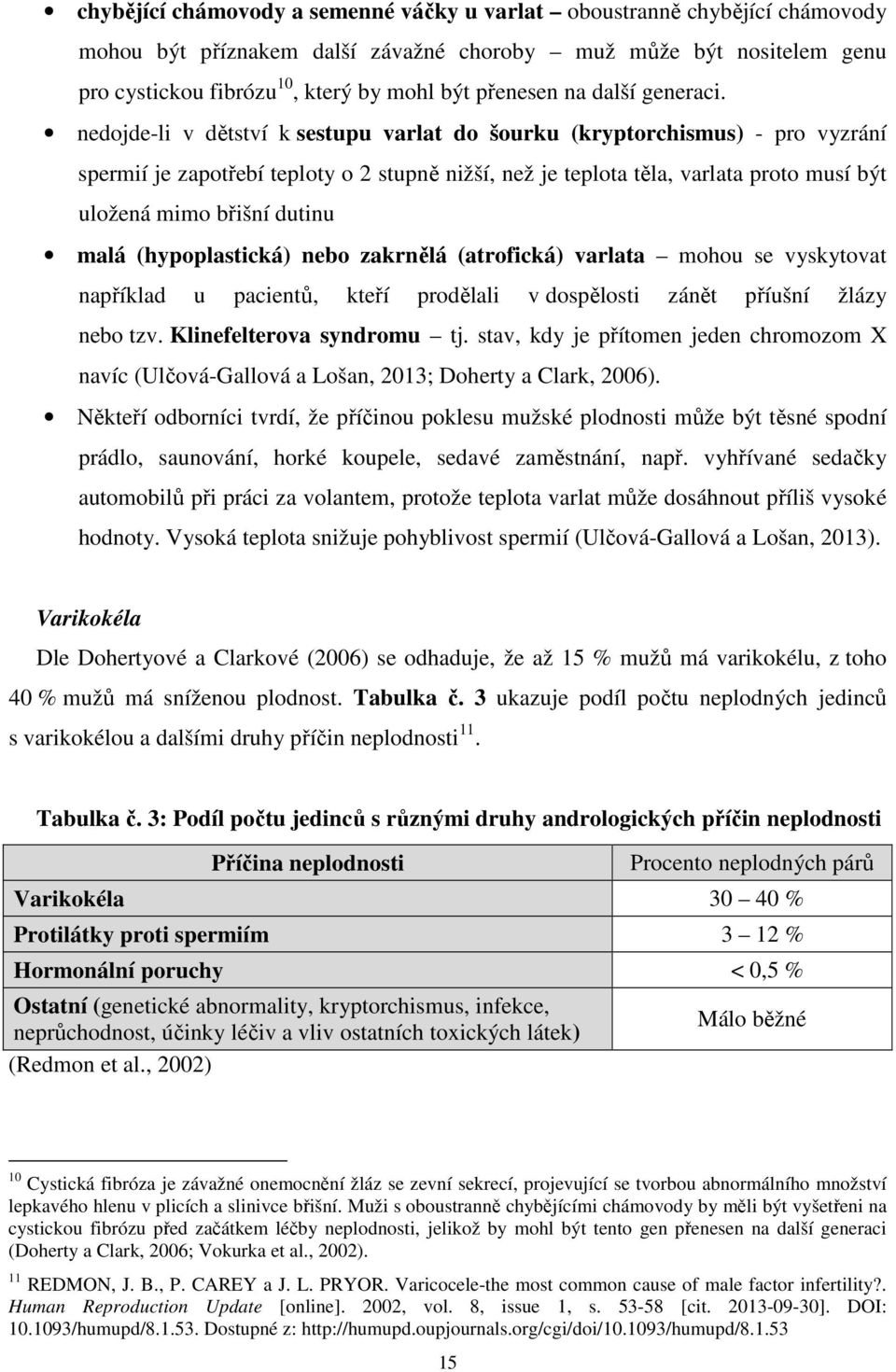 nedojde-li v dětství k sestupu varlat do šourku (kryptorchismus) - pro vyzrání spermií je zapotřebí teploty o 2 stupně nižší, než je teplota těla, varlata proto musí být uložená mimo břišní dutinu