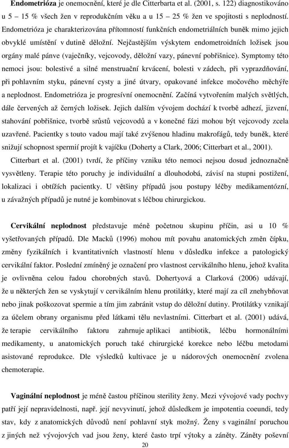 Nejčastějším výskytem endometroidních ložisek jsou orgány malé pánve (vaječníky, vejcovody, děložní vazy, pánevní pobřišnice).