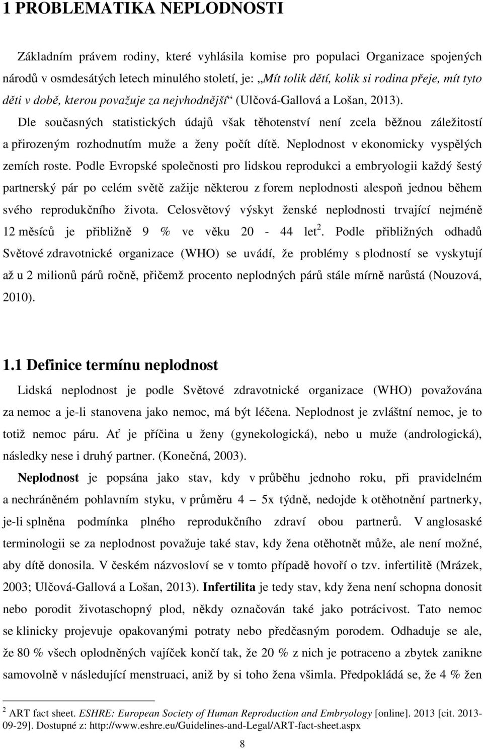 Dle současných statistických údajů však těhotenství není zcela běžnou záležitostí a přirozeným rozhodnutím muže a ženy počít dítě. Neplodnost v ekonomicky vyspělých zemích roste.