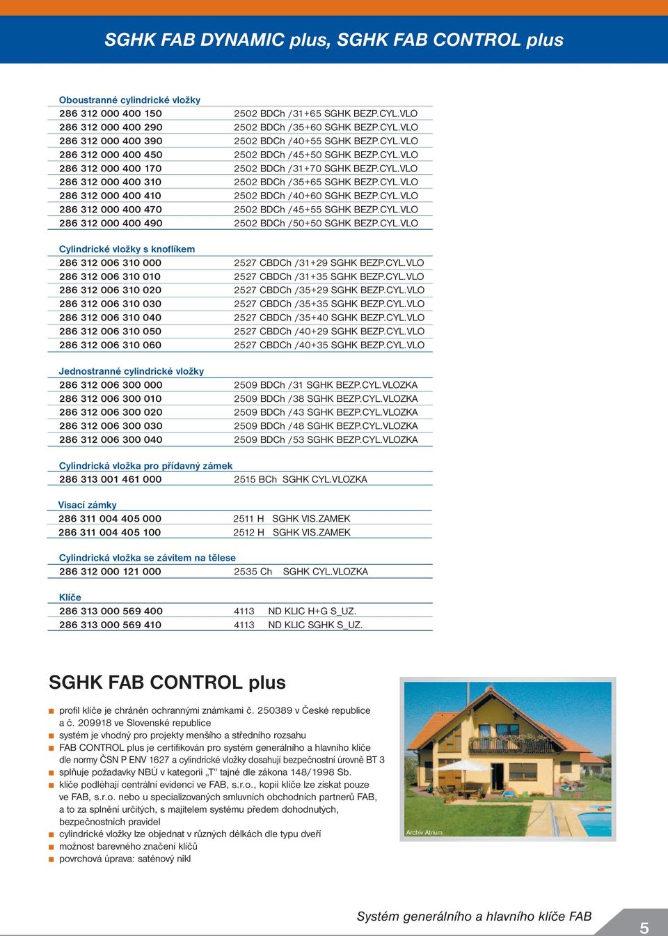 CYL.VLO 286 312 000 400 470 2502 BDCh /45+55 SGHK BEZP.CYL.VLO 286 312 000 400 490 2502 BDCh /50+50 SGHK BEZP.CYL.VLO Cylindrické vložky s knoflíkem 286 312 006 310 000 2527 CBDCh /31+29 SGHK BEZP.