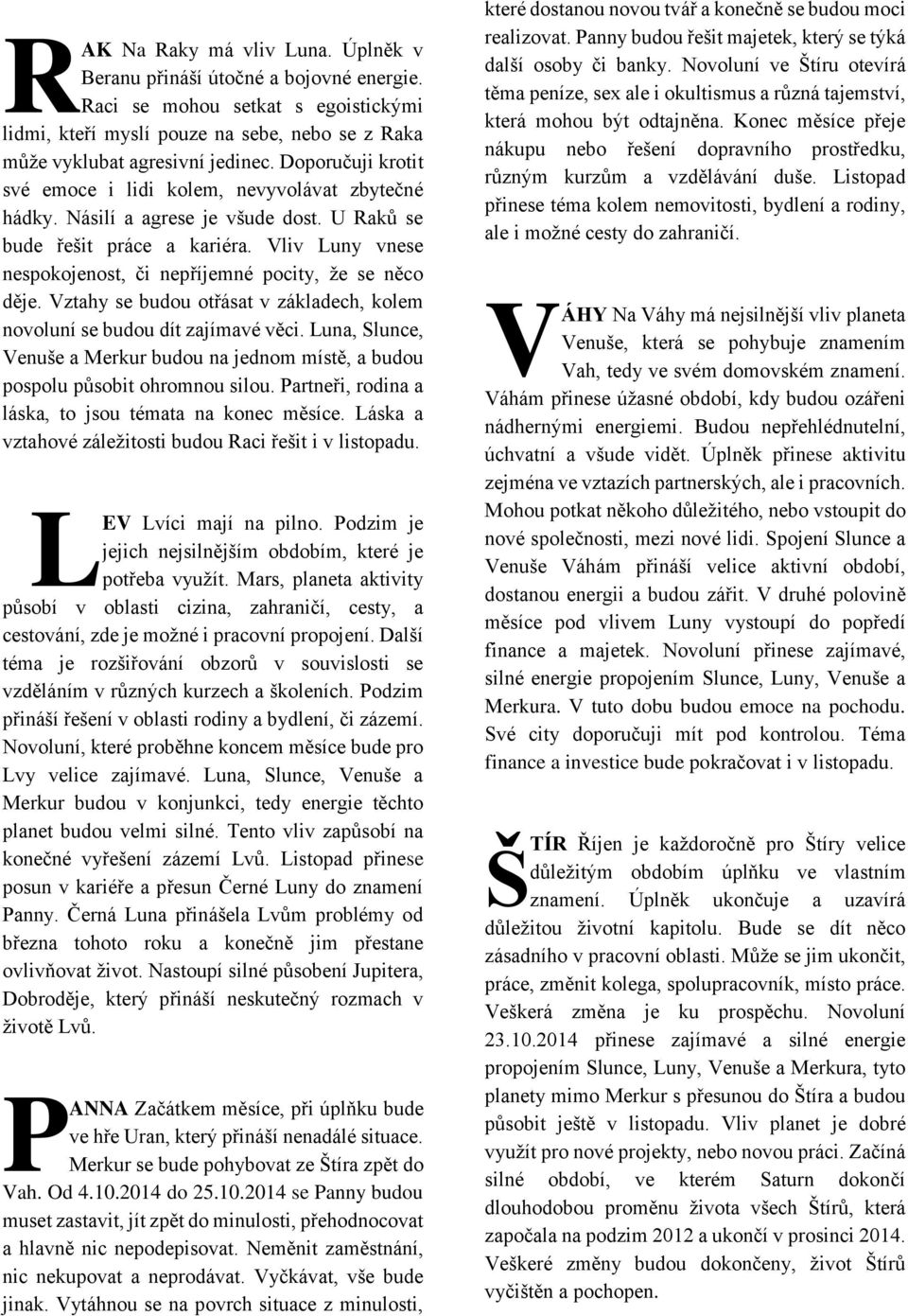 Vliv Luny vnese nespokojenost, či nepříjemné pocity, že se něco děje. Vztahy se budou otřásat v základech, kolem novoluní se budou dít zajímavé věci.