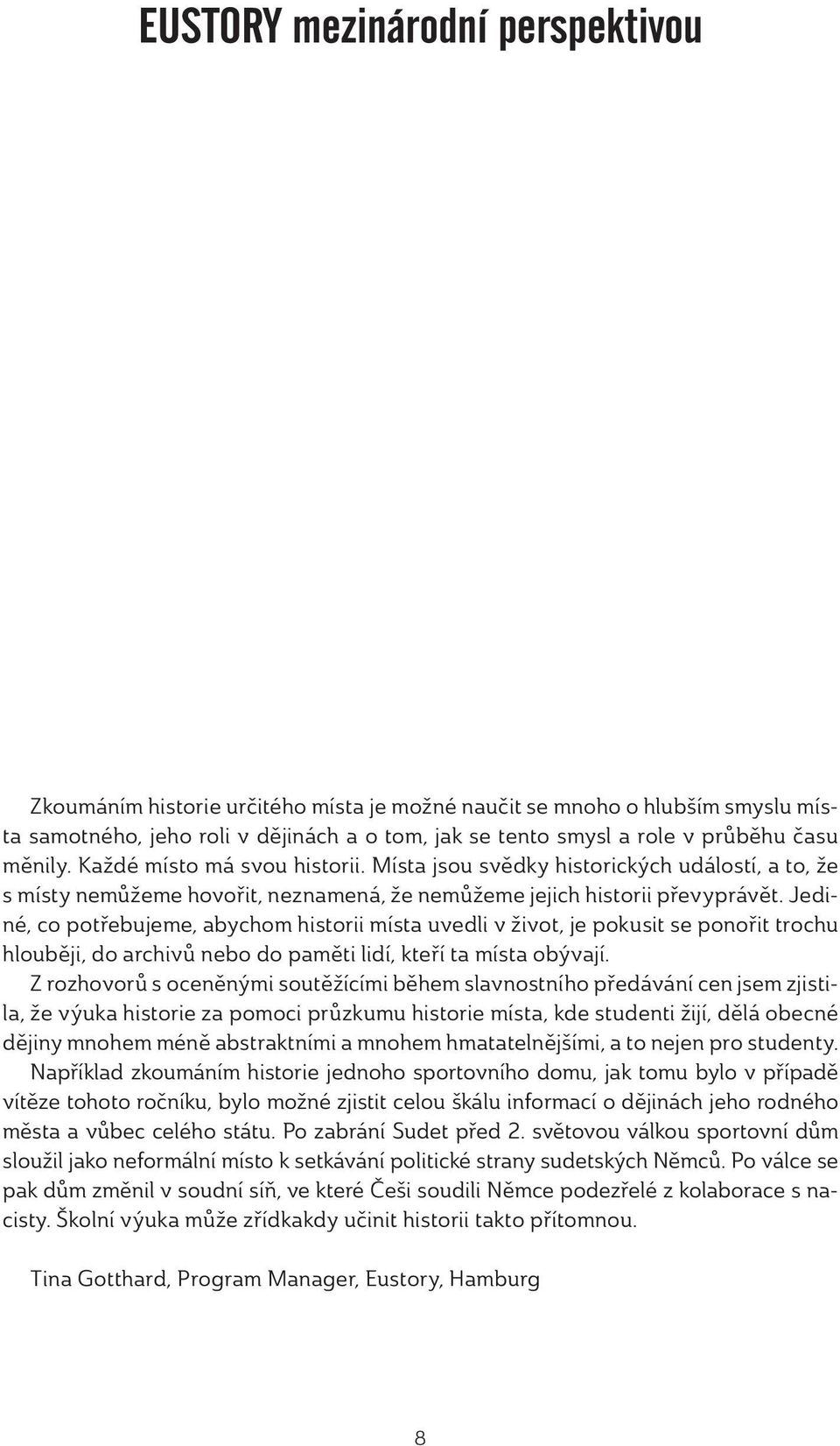 Jediné, co potřebujeme, abychom historii místa uvedli v život, je pokusit se ponořit trochu hlouběji, do archivů nebo do paměti lidí, kteří ta místa obývají.