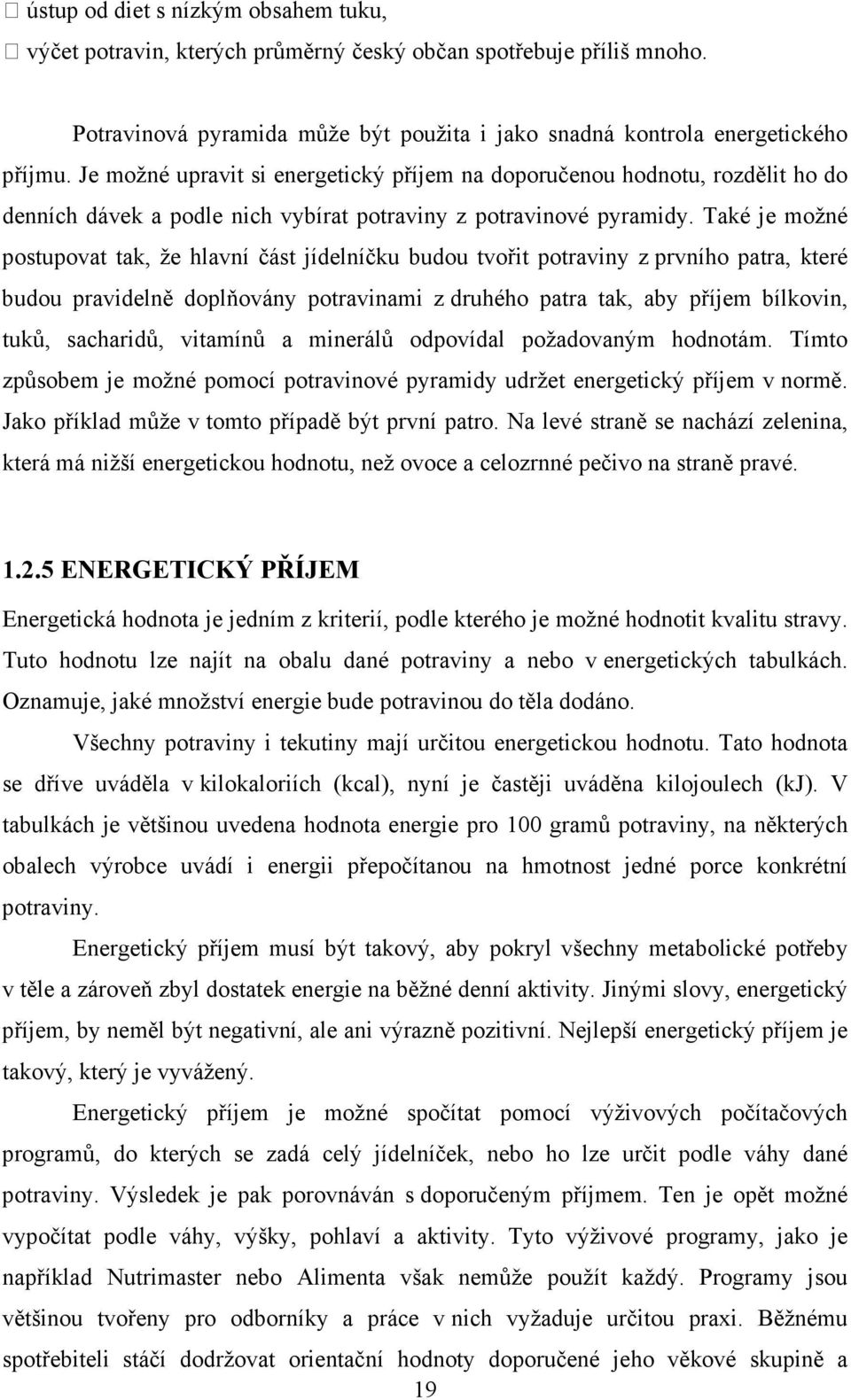 Také je možné postupovat tak, že hlavní část jídelníčku budou tvořit potraviny z prvního patra, které budou pravidelně doplňovány potravinami z druhého patra tak, aby příjem bílkovin, tuků,