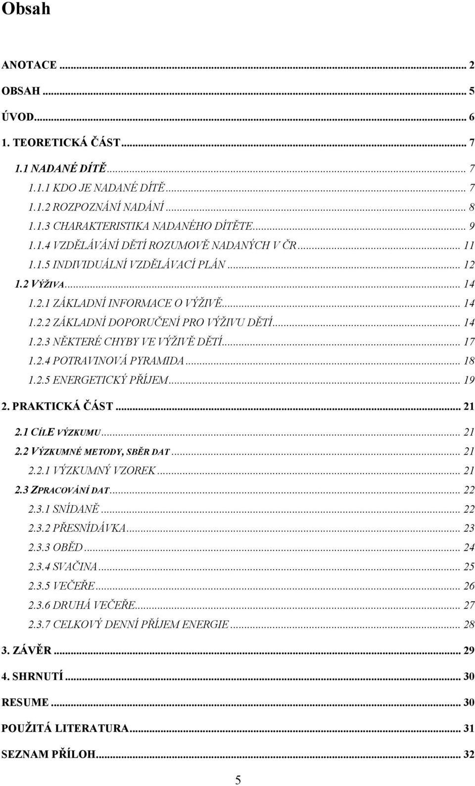 .. 18 1.2.5 ENERGETICKÝ PŘÍJEM... 19 2. PRAKTICKÁ ČÁST... 21 2.1 CÍLE VÝZKUMU... 21 2.2 VÝZKUMNÉ METODY, SBĚR DAT... 21 2.2.1 VÝZKUMNÝ VZOREK... 21 2.3 ZPRACOVÁNÍ DAT... 22 2.3.1 SNÍDANĚ... 22 2.3.2 PŘESNÍDÁVKA.