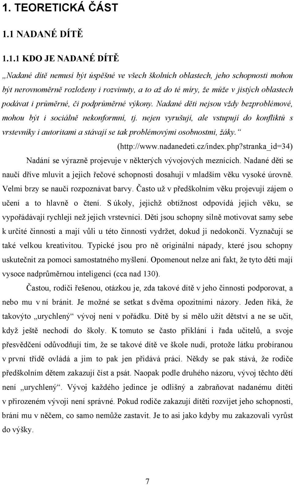 nejen vyrušují, ale vstupují do konfliktů s vrstevníky i autoritami a stávají se tak problémovými osobnostmi, žáky. (http://www.nadanedeti.cz/index.php?