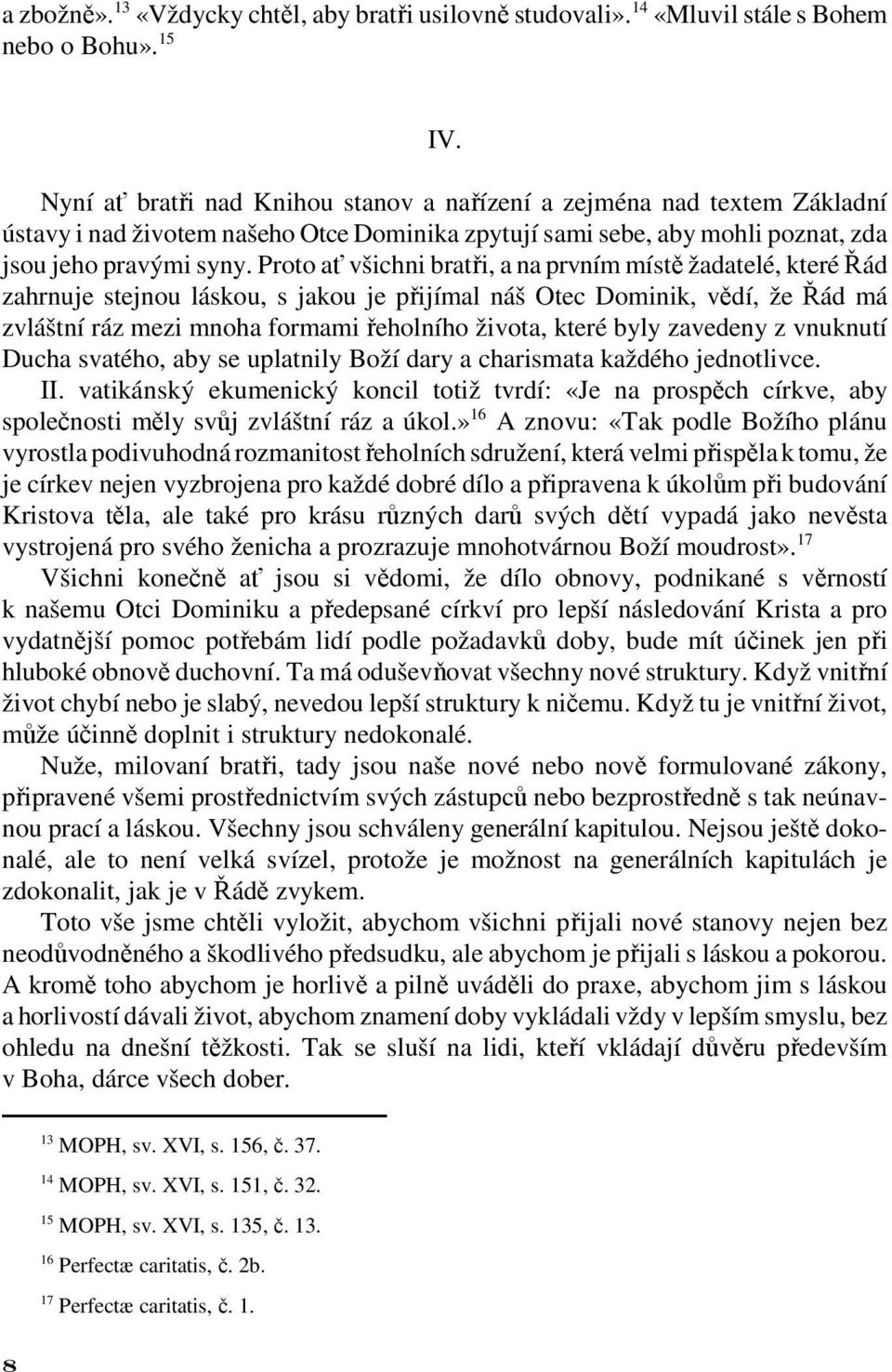 Proto ať všichni bratři, a na prvním místě žadatelé, které Řád zahrnuje stejnou láskou, s jakou je přijímal náš Otec Dominik, vědí, že Řád má zvláštní ráz mezi mnoha formami řeholního života, které