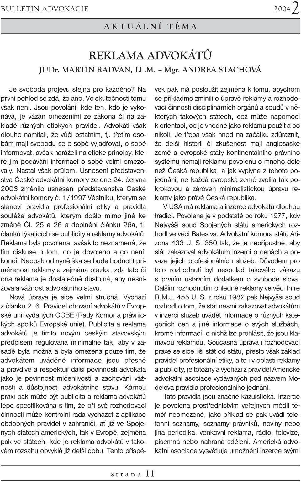 třetím osobám mají svobodu se o sobě vyjadřovat, o sobě informovat, avšak naráželi na etické principy, které jim podávání informací o sobě velmi omezovaly. Nastal však průlom.