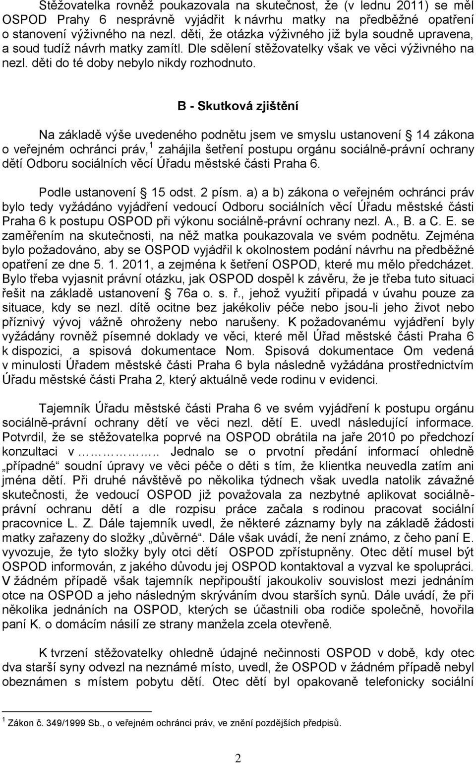 B - Skutková zjištění Na základě výše uvedeného podnětu jsem ve smyslu ustanovení 14 zákona o veřejném ochránci práv, 1 zahájila šetření postupu orgánu sociálně-právní ochrany dětí Odboru sociálních