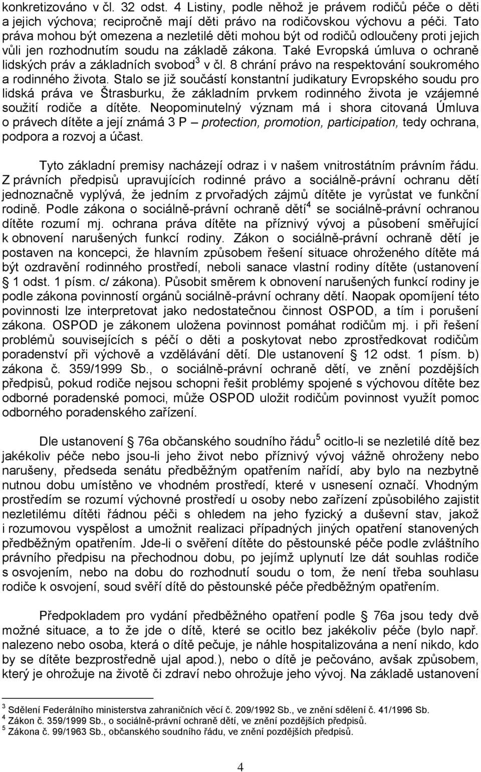 Také Evropská úmluva o ochraně lidských práv a základních svobod 3 v čl. 8 chrání právo na respektování soukromého a rodinného života.