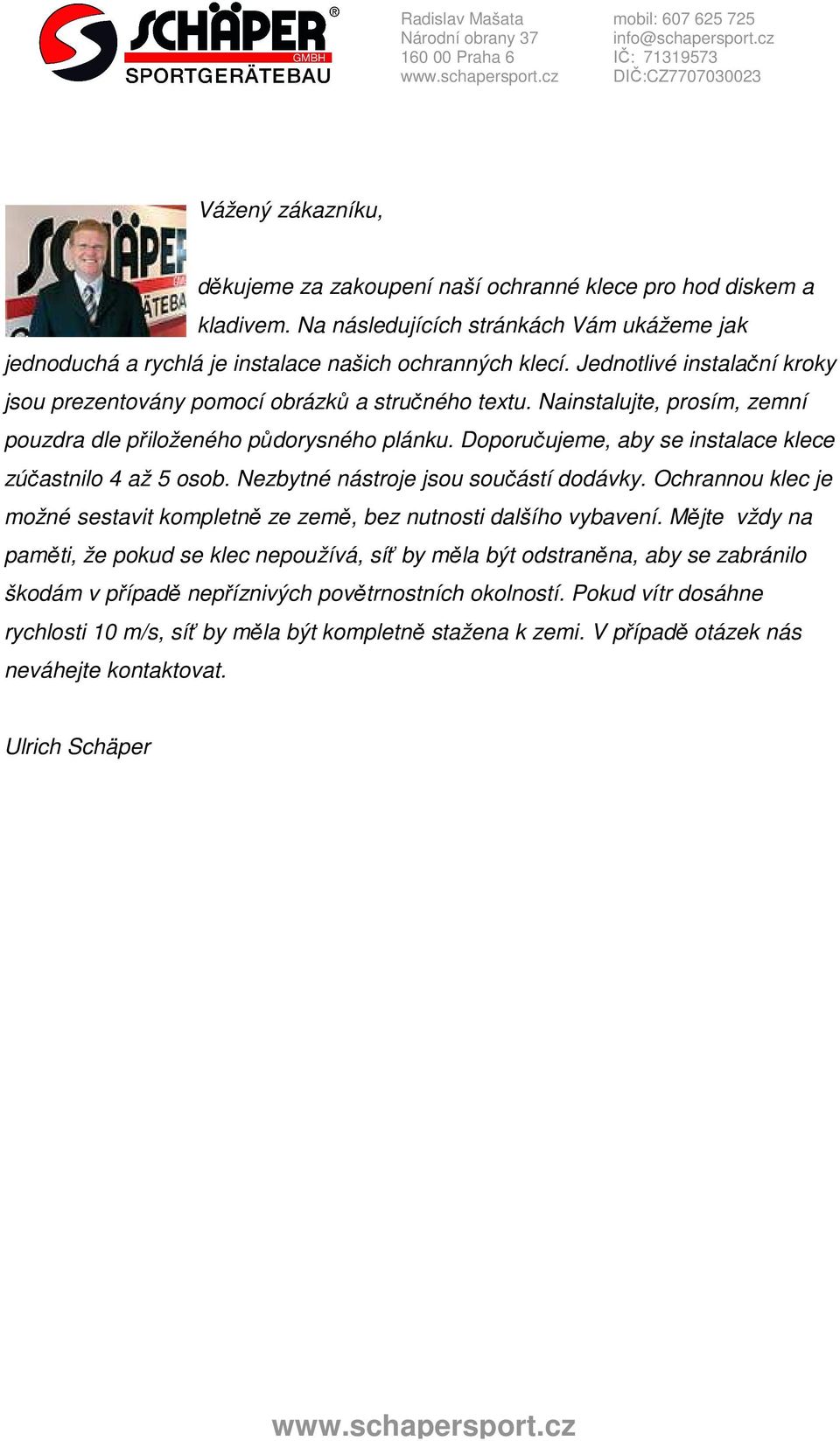 Doporučujeme, aby se instalace klece zúčastnilo 4 až 5 osob. Nezbytné nástroje jsou součástí dodávky. Ochrannou klec je možné sestavit kompletně ze země, bez nutnosti dalšího vybavení.