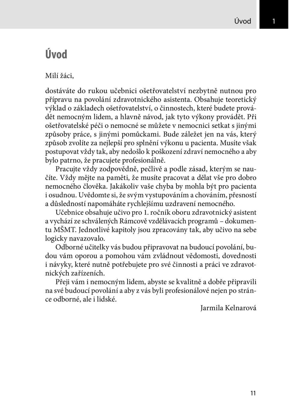 Při ošetřovatelské péči o nemocné se můžete v nemocnici setkat s jinými způsoby práce, s jinými pomůckami. Bude záležet jen na vás, který způsob zvolíte za nejlepší pro splnění výkonu u pacienta.