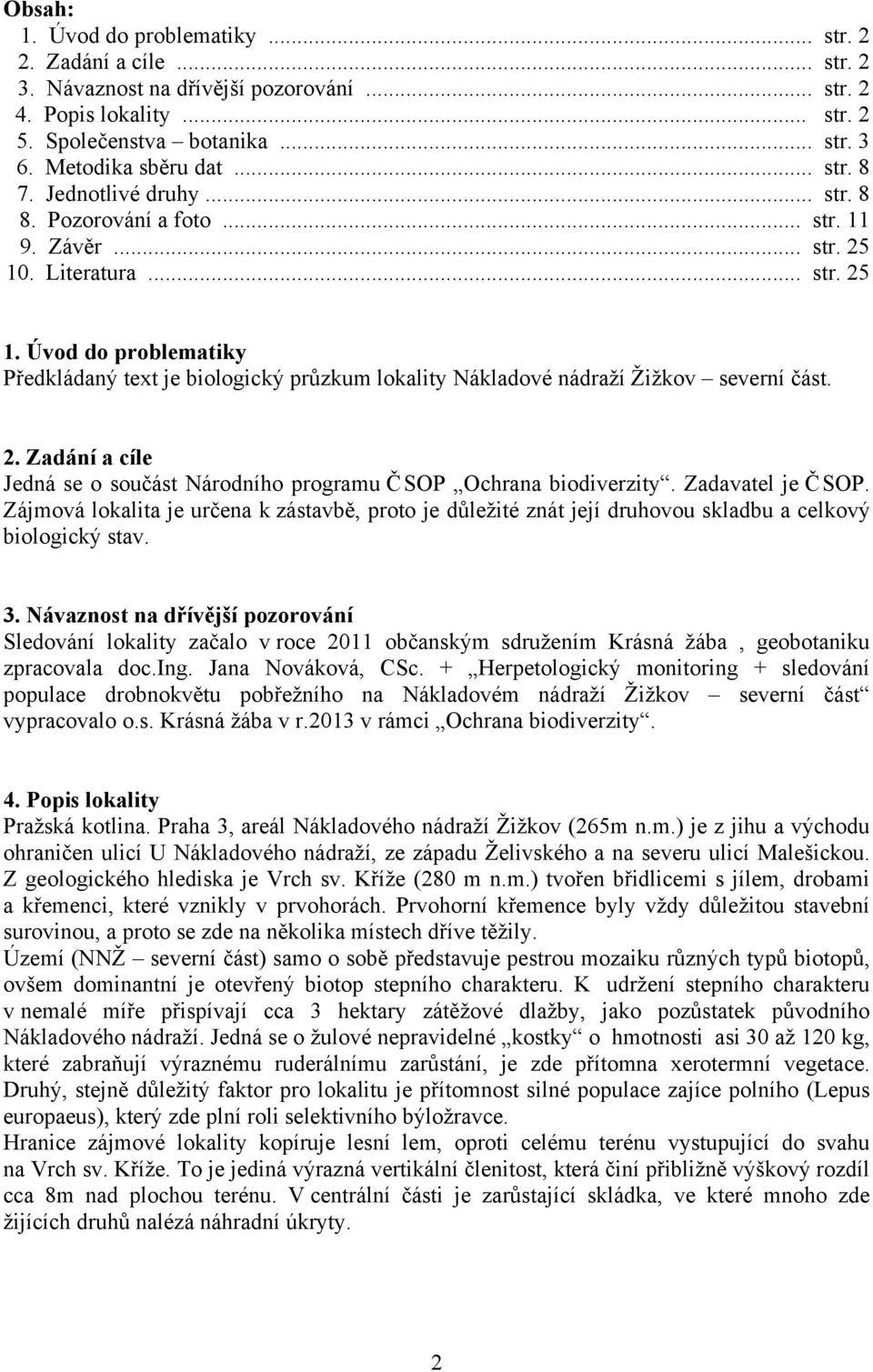 . Literatura... str. 25 1. Úvod do problematiky Předkládaný text je biologický průzkum lokality Nákladové nádraží Žižkov severní část. 2. Zadání a cíle Jedná se o součást Národního programu ČSOP Ochrana biodiverzity.